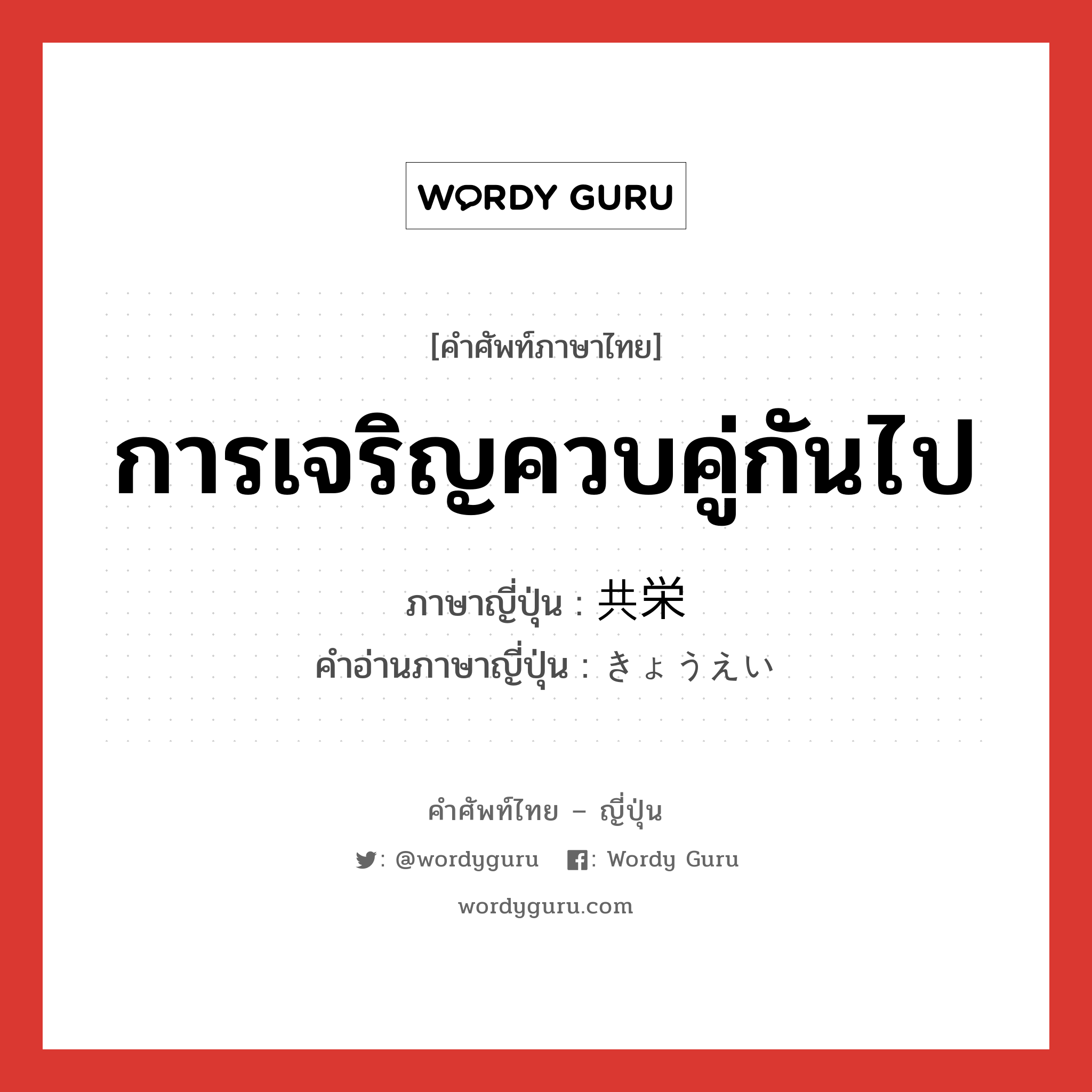 การเจริญควบคู่กันไป ภาษาญี่ปุ่นคืออะไร, คำศัพท์ภาษาไทย - ญี่ปุ่น การเจริญควบคู่กันไป ภาษาญี่ปุ่น 共栄 คำอ่านภาษาญี่ปุ่น きょうえい หมวด n หมวด n