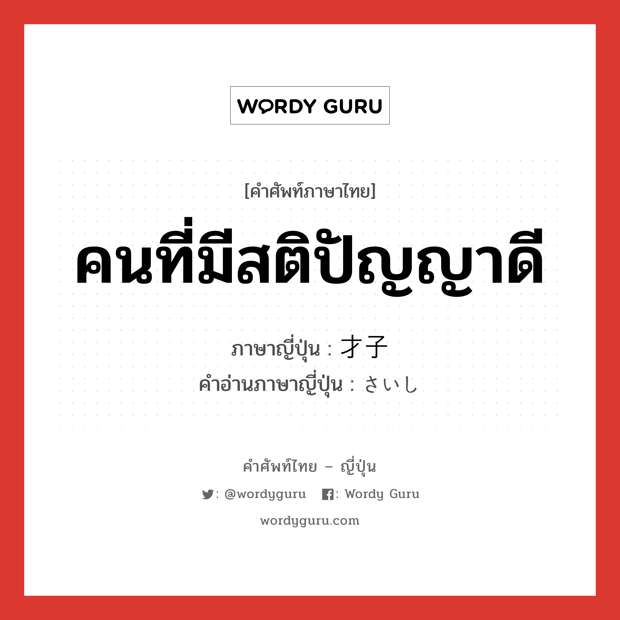 คนที่มีสติปัญญาดี ภาษาญี่ปุ่นคืออะไร, คำศัพท์ภาษาไทย - ญี่ปุ่น คนที่มีสติปัญญาดี ภาษาญี่ปุ่น 才子 คำอ่านภาษาญี่ปุ่น さいし หมวด n หมวด n