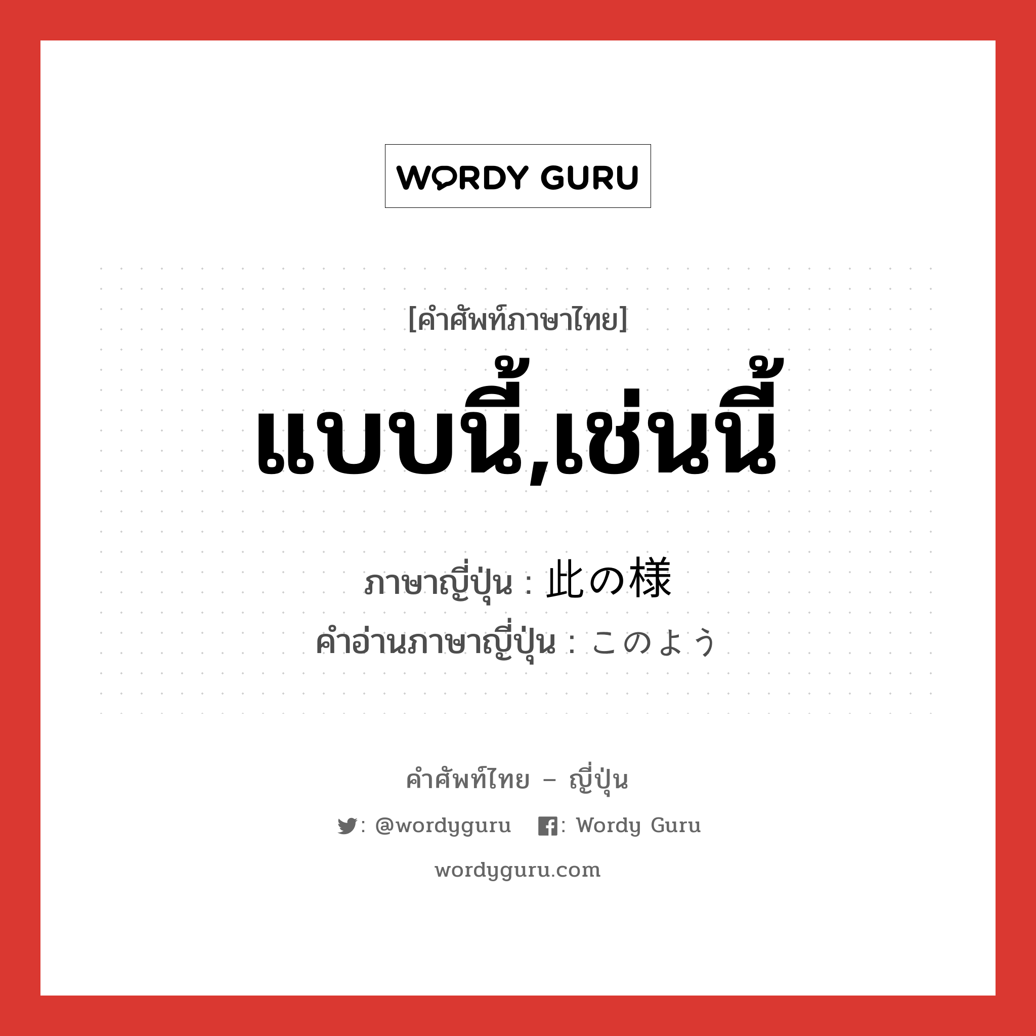 แบบนี้,เช่นนี้ ภาษาญี่ปุ่นคืออะไร, คำศัพท์ภาษาไทย - ญี่ปุ่น แบบนี้,เช่นนี้ ภาษาญี่ปุ่น 此の様 คำอ่านภาษาญี่ปุ่น このよう หมวด adj-na หมวด adj-na