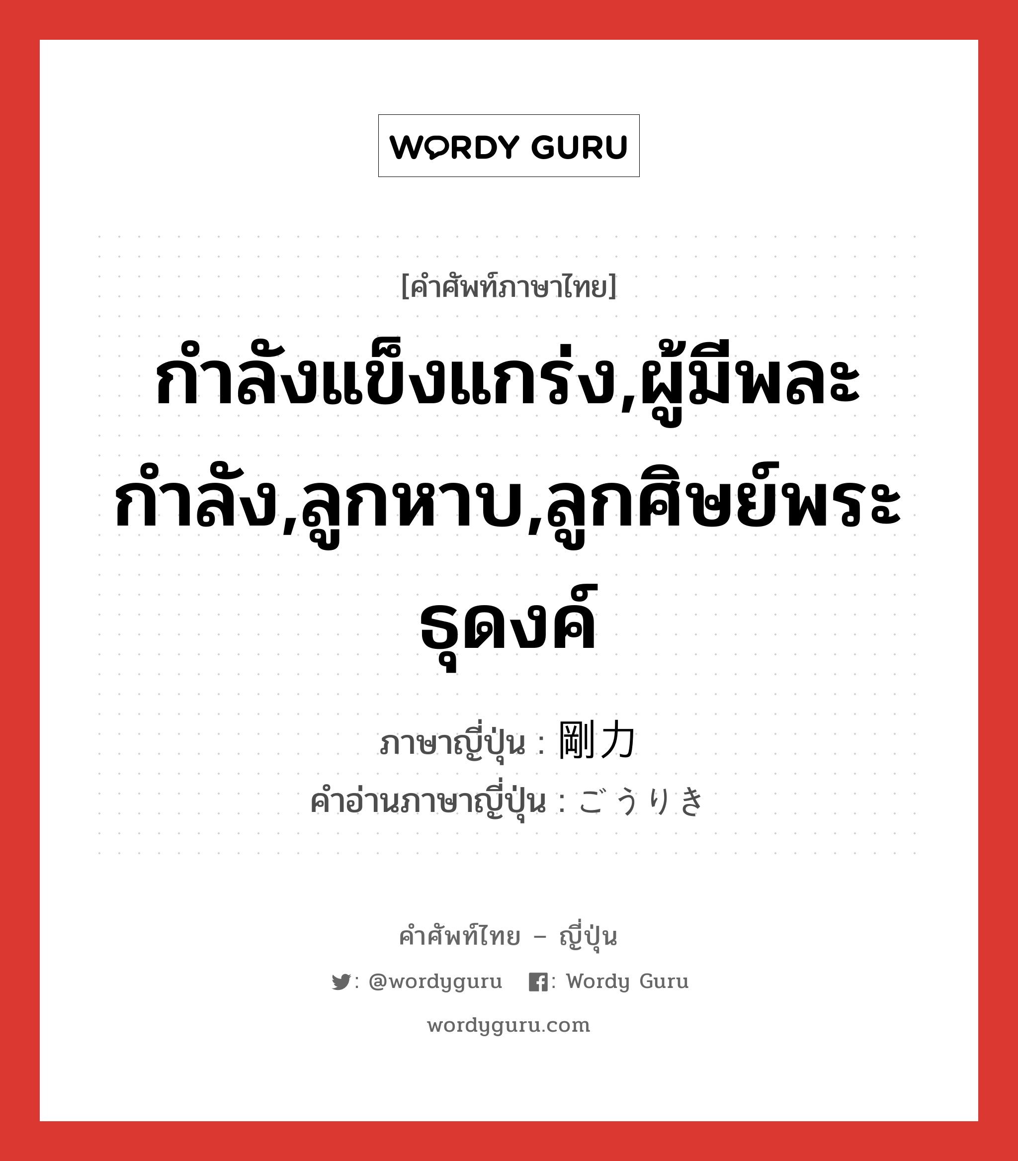 กำลังแข็งแกร่ง,ผู้มีพละกำลัง,ลูกหาบ,ลูกศิษย์พระธุดงค์ ภาษาญี่ปุ่นคืออะไร, คำศัพท์ภาษาไทย - ญี่ปุ่น กำลังแข็งแกร่ง,ผู้มีพละกำลัง,ลูกหาบ,ลูกศิษย์พระธุดงค์ ภาษาญี่ปุ่น 剛力 คำอ่านภาษาญี่ปุ่น ごうりき หมวด adj-na หมวด adj-na