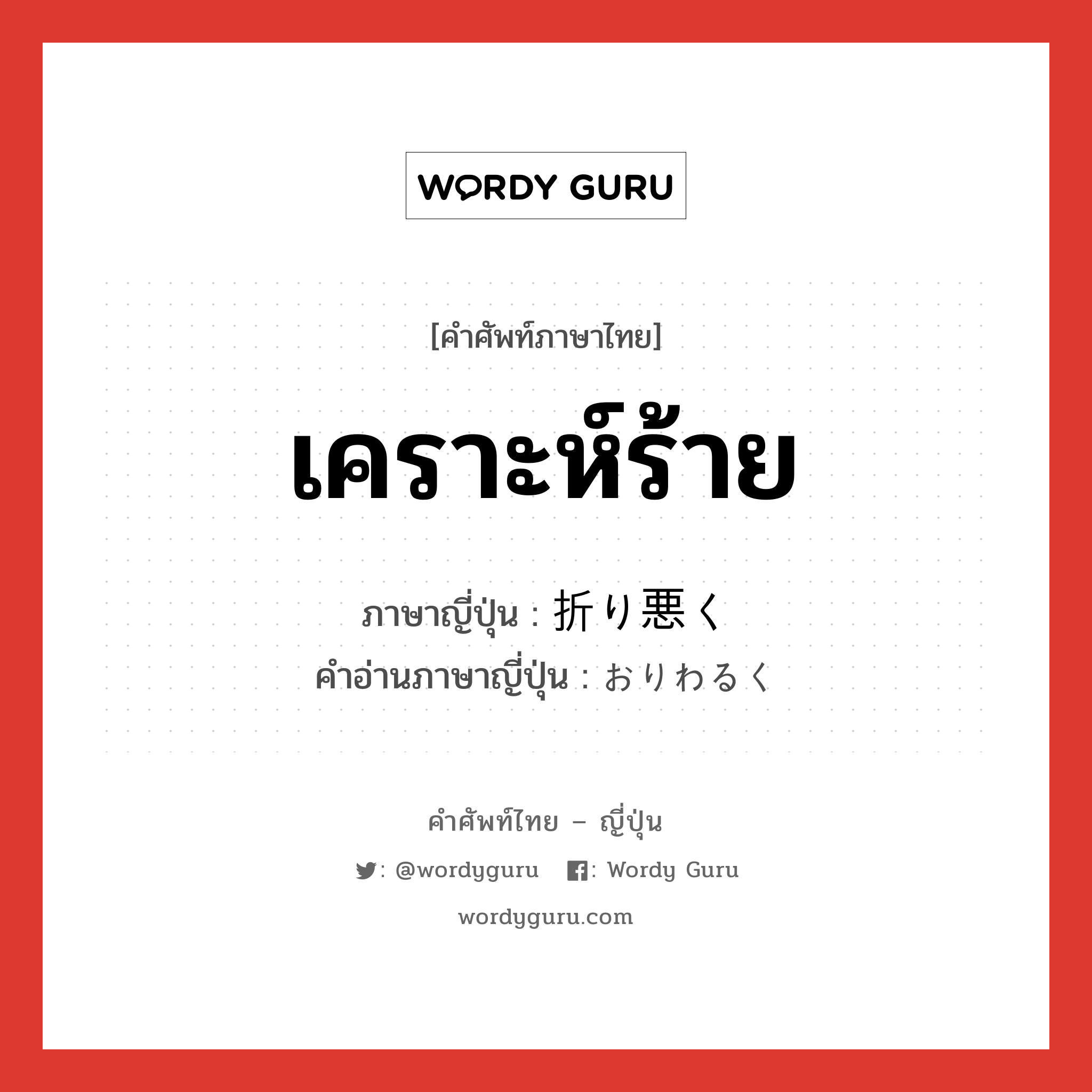 เคราะห์ร้าย ภาษาญี่ปุ่นคืออะไร, คำศัพท์ภาษาไทย - ญี่ปุ่น เคราะห์ร้าย ภาษาญี่ปุ่น 折り悪く คำอ่านภาษาญี่ปุ่น おりわるく หมวด adv หมวด adv