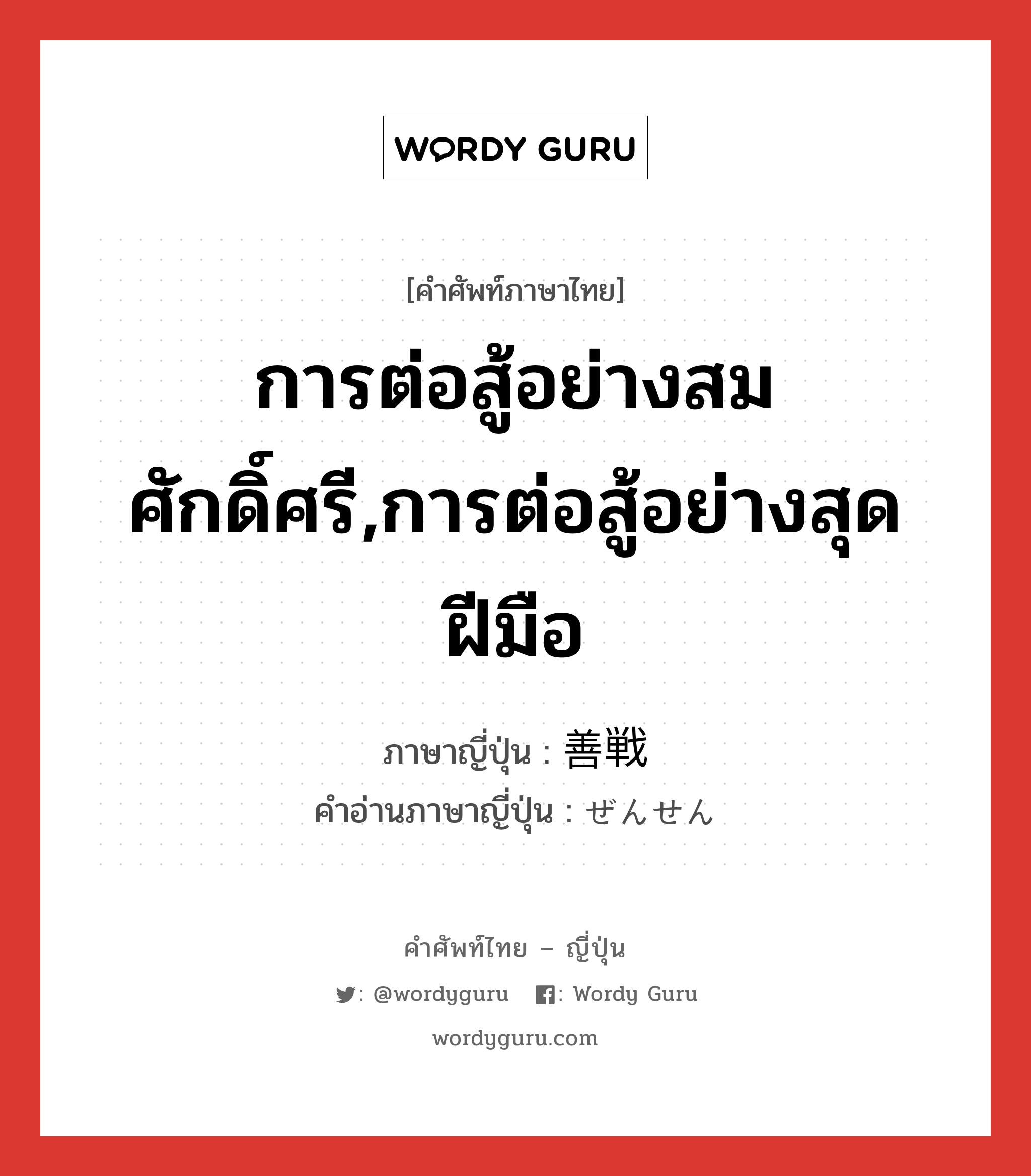 การต่อสู้อย่างสมศักดิ์ศรี,การต่อสู้อย่างสุดฝีมือ ภาษาญี่ปุ่นคืออะไร, คำศัพท์ภาษาไทย - ญี่ปุ่น การต่อสู้อย่างสมศักดิ์ศรี,การต่อสู้อย่างสุดฝีมือ ภาษาญี่ปุ่น 善戦 คำอ่านภาษาญี่ปุ่น ぜんせん หมวด n หมวด n