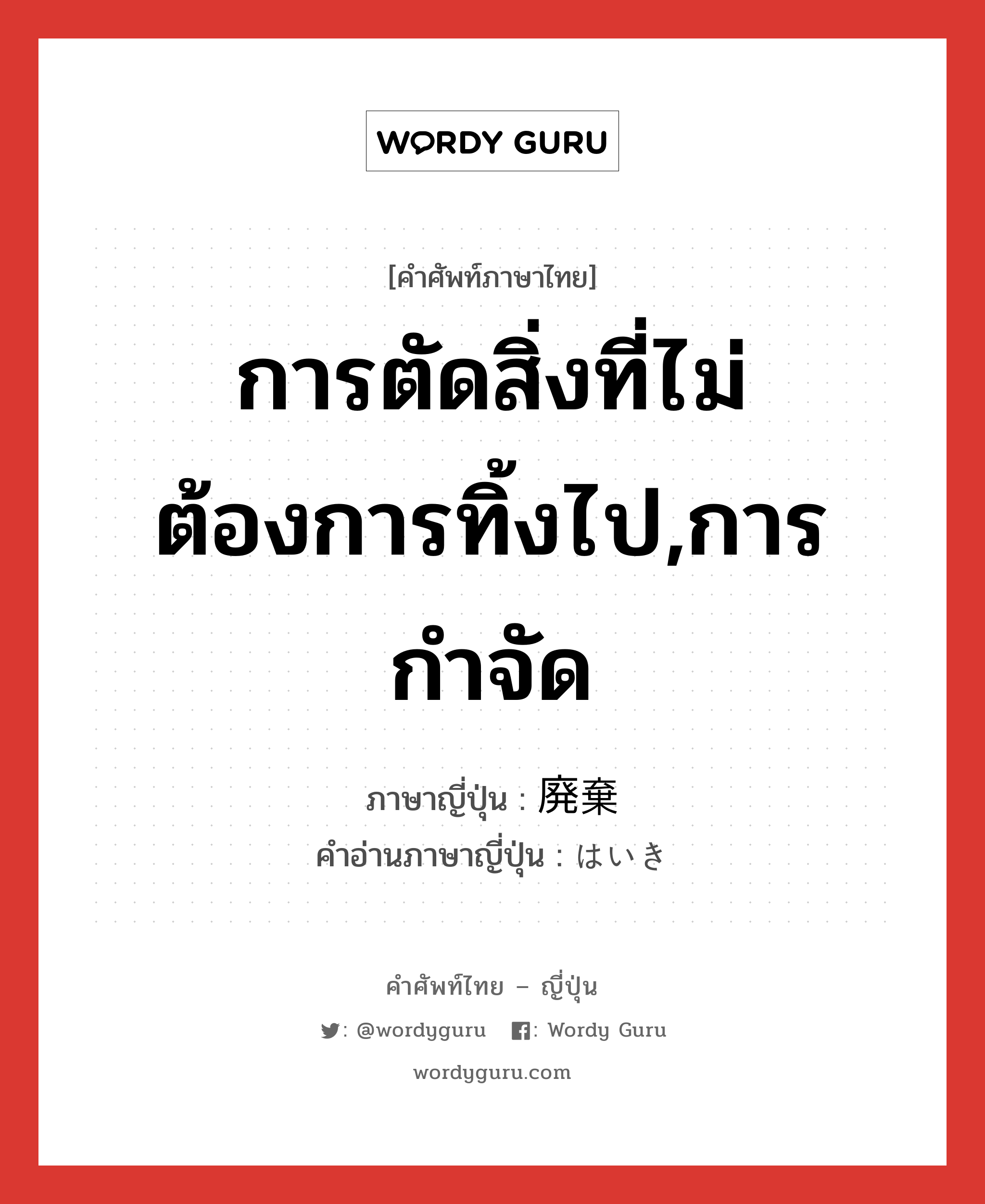 การตัดสิ่งที่ไม่ต้องการทิ้งไป,การกำจัด ภาษาญี่ปุ่นคืออะไร, คำศัพท์ภาษาไทย - ญี่ปุ่น การตัดสิ่งที่ไม่ต้องการทิ้งไป,การกำจัด ภาษาญี่ปุ่น 廃棄 คำอ่านภาษาญี่ปุ่น はいき หมวด n หมวด n