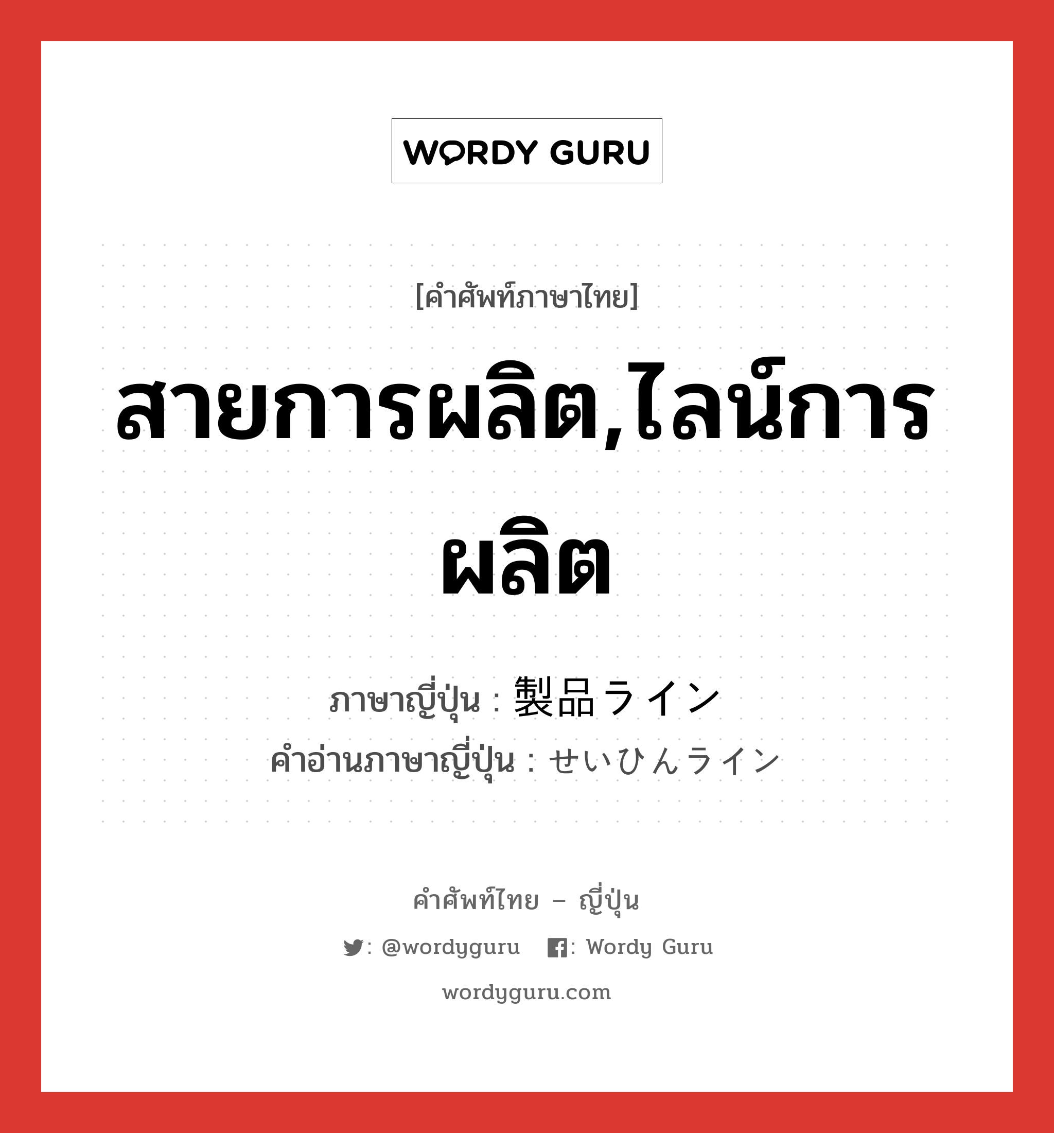 สายการผลิต,ไลน์การผลิต ภาษาญี่ปุ่นคืออะไร, คำศัพท์ภาษาไทย - ญี่ปุ่น สายการผลิต,ไลน์การผลิต ภาษาญี่ปุ่น 製品ライン คำอ่านภาษาญี่ปุ่น せいひんライン หมวด n หมวด n