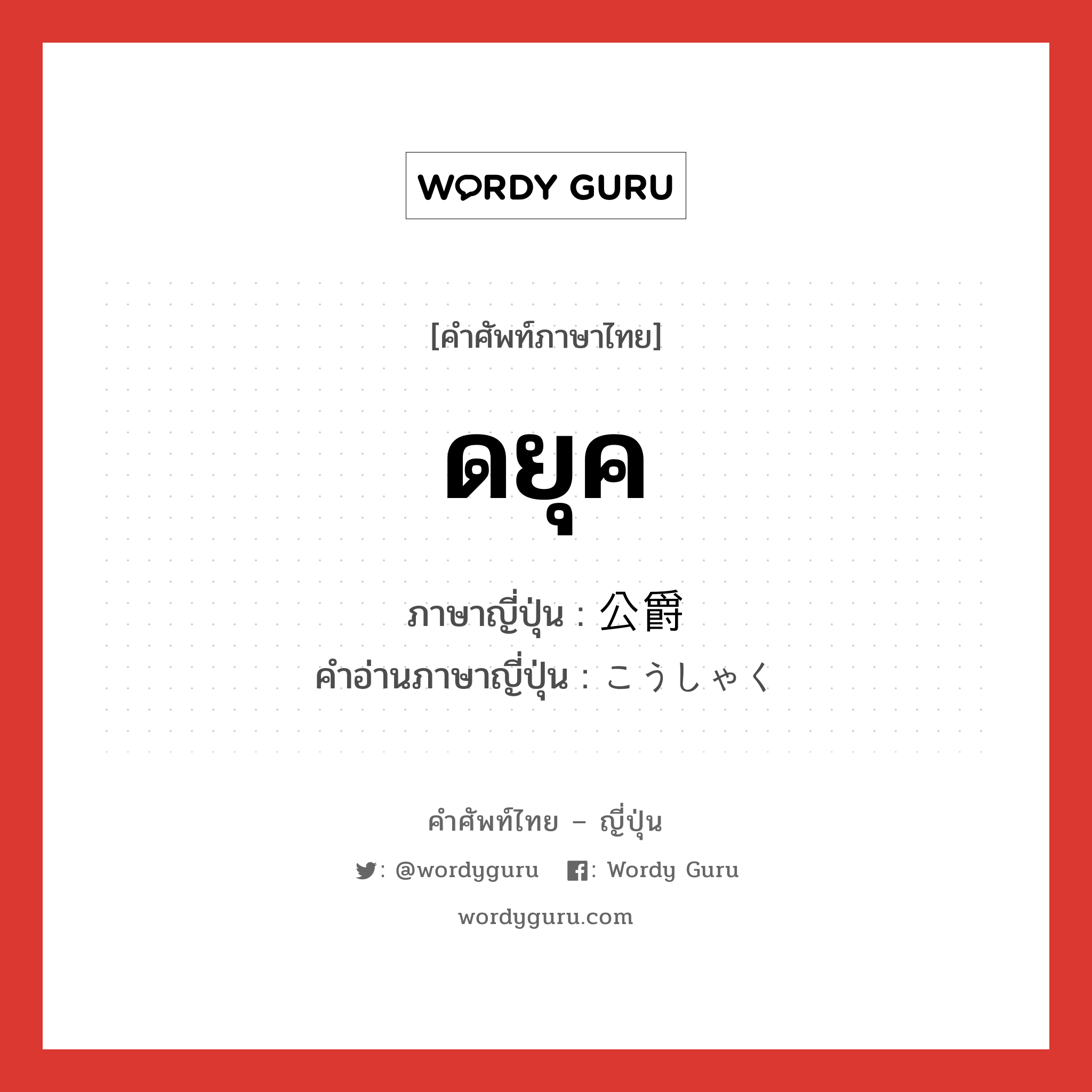 ดยุค ภาษาญี่ปุ่นคืออะไร, คำศัพท์ภาษาไทย - ญี่ปุ่น ดยุค ภาษาญี่ปุ่น 公爵 คำอ่านภาษาญี่ปุ่น こうしゃく หมวด n หมวด n