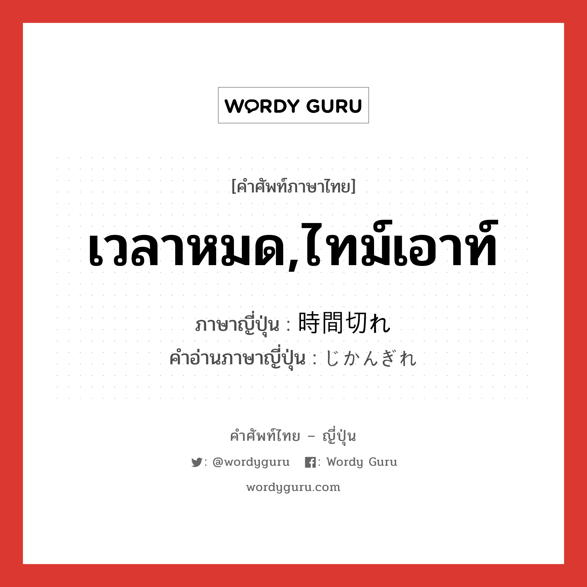 เวลาหมด,ไทม์เอาท์ ภาษาญี่ปุ่นคืออะไร, คำศัพท์ภาษาไทย - ญี่ปุ่น เวลาหมด,ไทม์เอาท์ ภาษาญี่ปุ่น 時間切れ คำอ่านภาษาญี่ปุ่น じかんぎれ หมวด n หมวด n