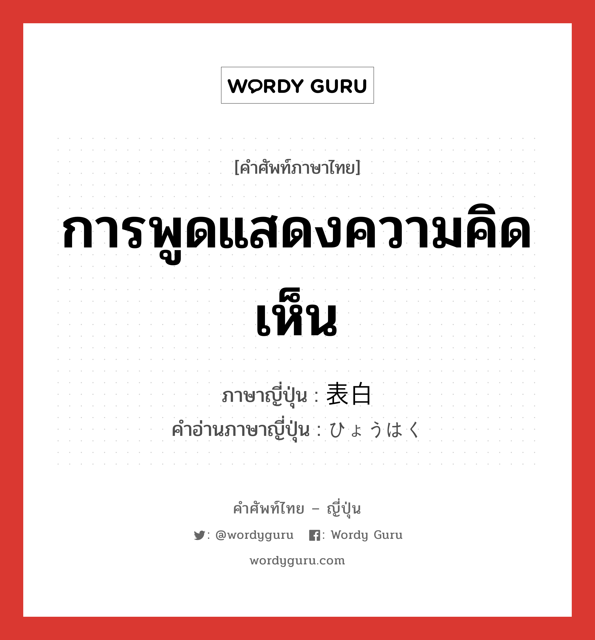 การพูดแสดงความคิดเห็น ภาษาญี่ปุ่นคืออะไร, คำศัพท์ภาษาไทย - ญี่ปุ่น การพูดแสดงความคิดเห็น ภาษาญี่ปุ่น 表白 คำอ่านภาษาญี่ปุ่น ひょうはく หมวด n หมวด n