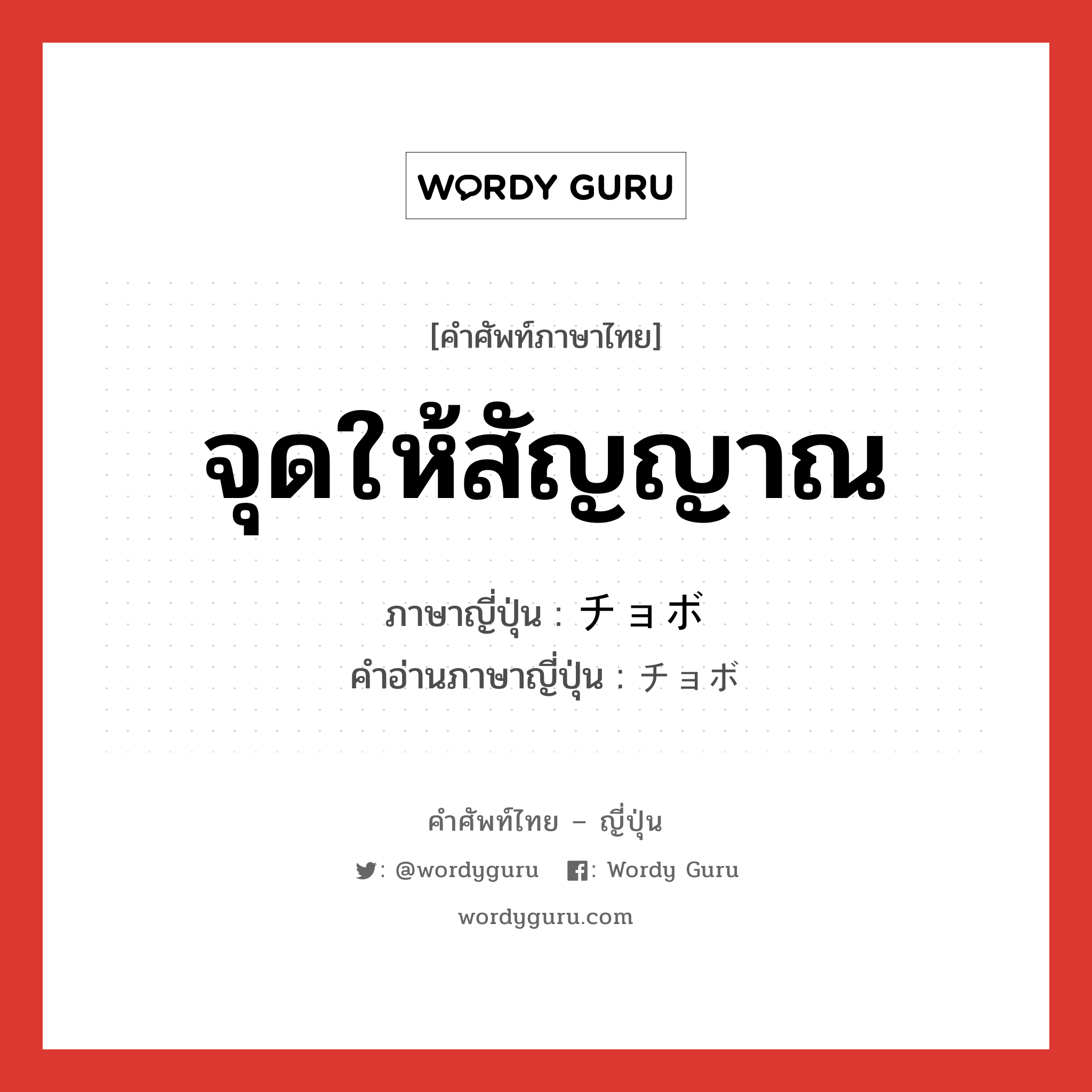 จุดให้สัญญาณ ภาษาญี่ปุ่นคืออะไร, คำศัพท์ภาษาไทย - ญี่ปุ่น จุดให้สัญญาณ ภาษาญี่ปุ่น チョボ คำอ่านภาษาญี่ปุ่น チョボ หมวด n หมวด n