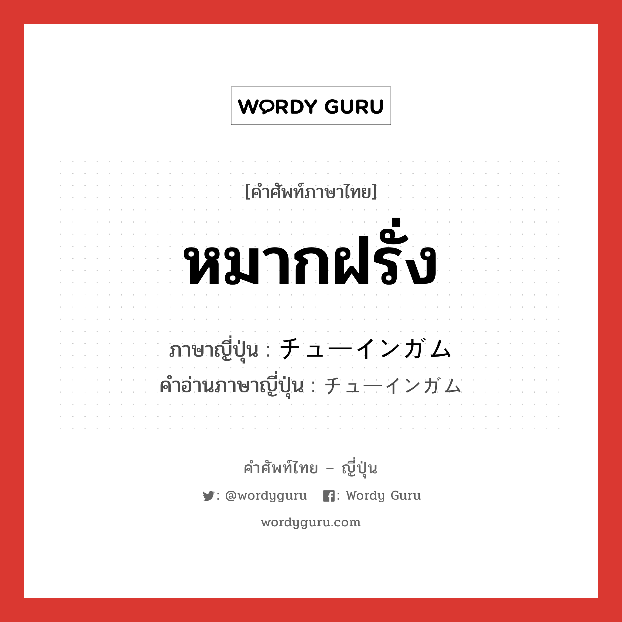 หมากฝรั่ง ภาษาญี่ปุ่นคืออะไร, คำศัพท์ภาษาไทย - ญี่ปุ่น หมากฝรั่ง ภาษาญี่ปุ่น チューインガム คำอ่านภาษาญี่ปุ่น チューインガム หมวด n หมวด n