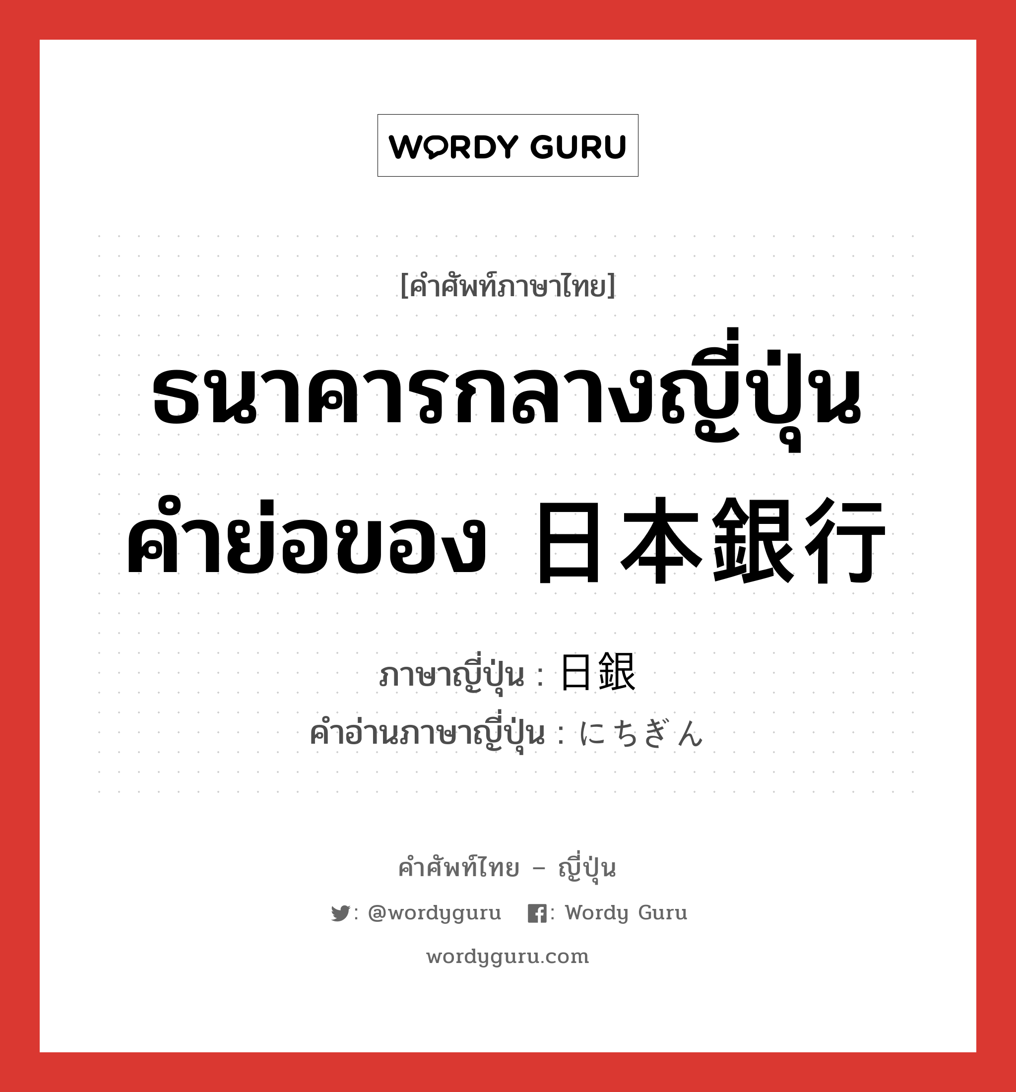 ธนาคารกลางญี่ปุ่น คำย่อของ 日本銀行 ภาษาญี่ปุ่นคืออะไร, คำศัพท์ภาษาไทย - ญี่ปุ่น ธนาคารกลางญี่ปุ่น คำย่อของ 日本銀行 ภาษาญี่ปุ่น 日銀 คำอ่านภาษาญี่ปุ่น にちぎん หมวด n หมวด n