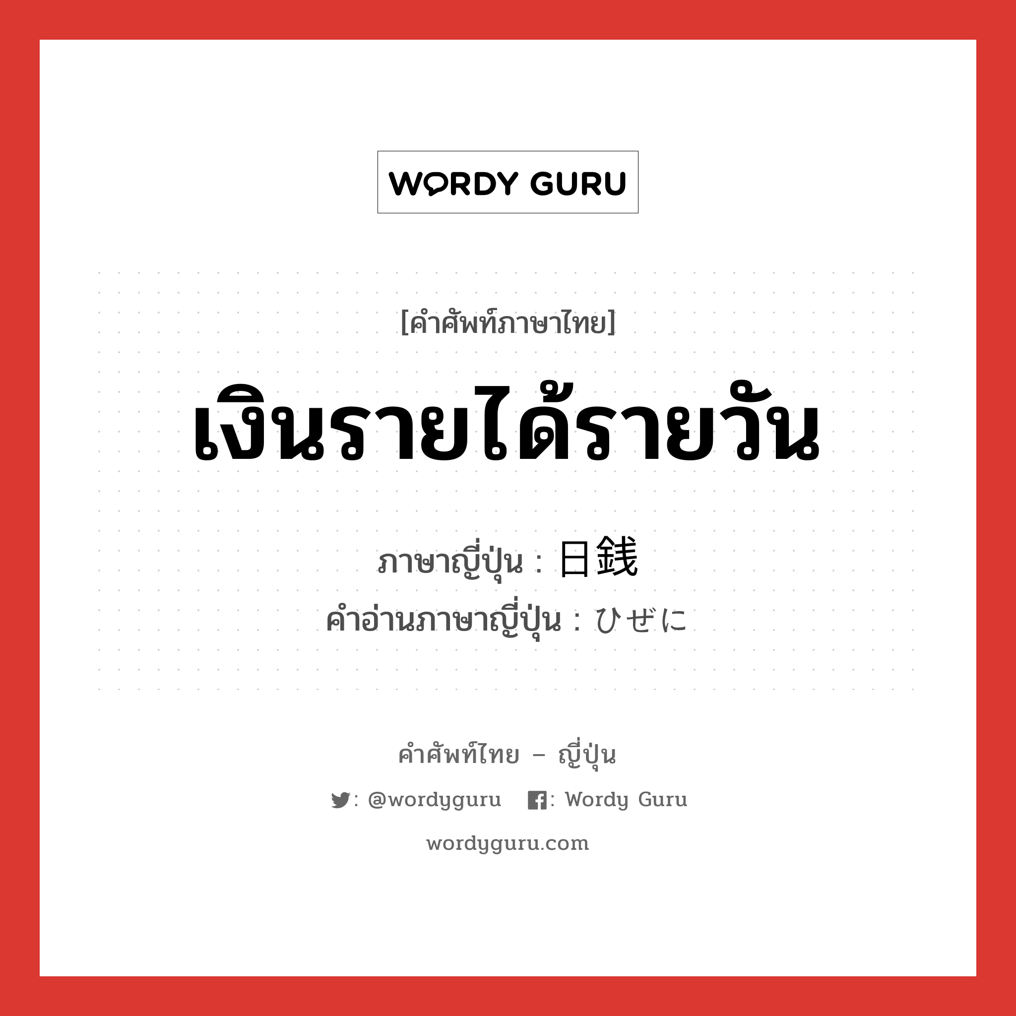 เงินรายได้รายวัน ภาษาญี่ปุ่นคืออะไร, คำศัพท์ภาษาไทย - ญี่ปุ่น เงินรายได้รายวัน ภาษาญี่ปุ่น 日銭 คำอ่านภาษาญี่ปุ่น ひぜに หมวด n หมวด n