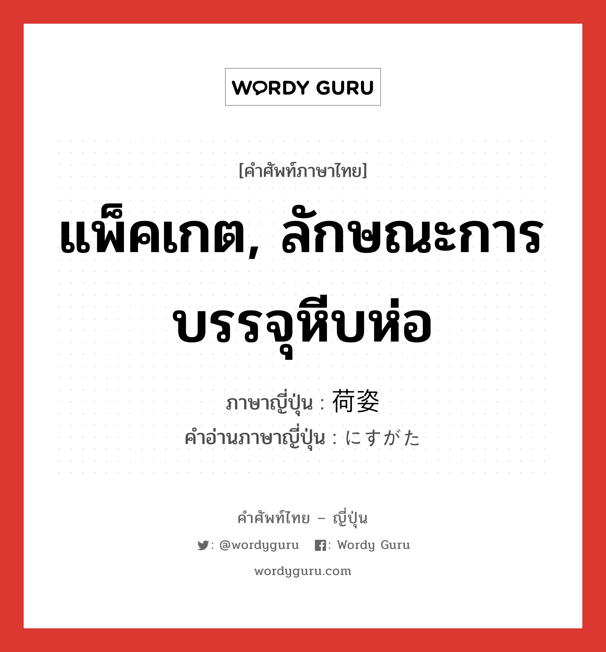 แพ็คเกต, ลักษณะการบรรจุหีบห่อ ภาษาญี่ปุ่นคืออะไร, คำศัพท์ภาษาไทย - ญี่ปุ่น แพ็คเกต, ลักษณะการบรรจุหีบห่อ ภาษาญี่ปุ่น 荷姿 คำอ่านภาษาญี่ปุ่น にすがた หมวด n หมวด n