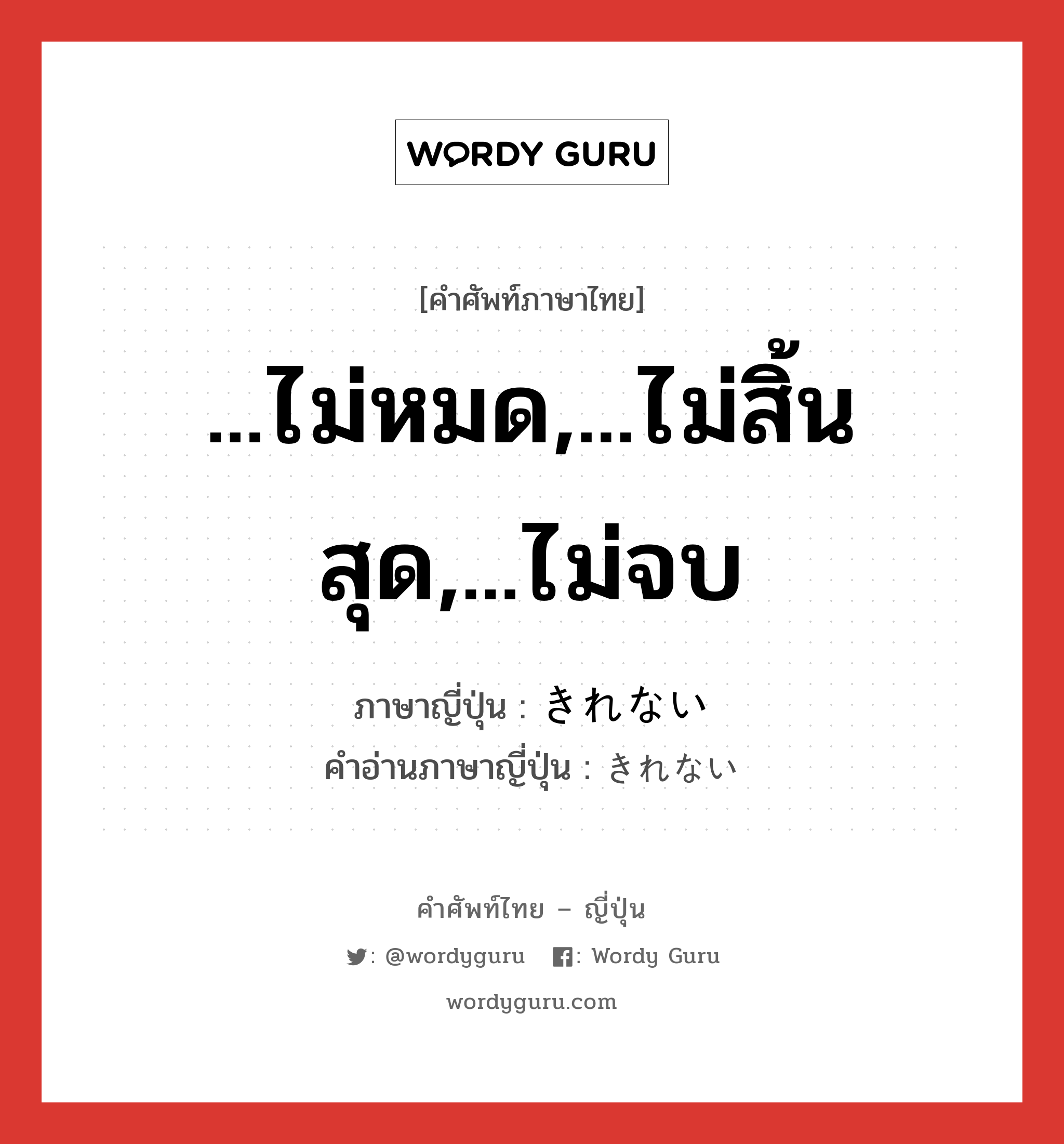 ...ไม่หมด,...ไม่สิ้นสุด,...ไม่จบ ภาษาญี่ปุ่นคืออะไร, คำศัพท์ภาษาไทย - ญี่ปุ่น ...ไม่หมด,...ไม่สิ้นสุด,...ไม่จบ ภาษาญี่ปุ่น きれない คำอ่านภาษาญี่ปุ่น きれない หมวด suff หมวด suff