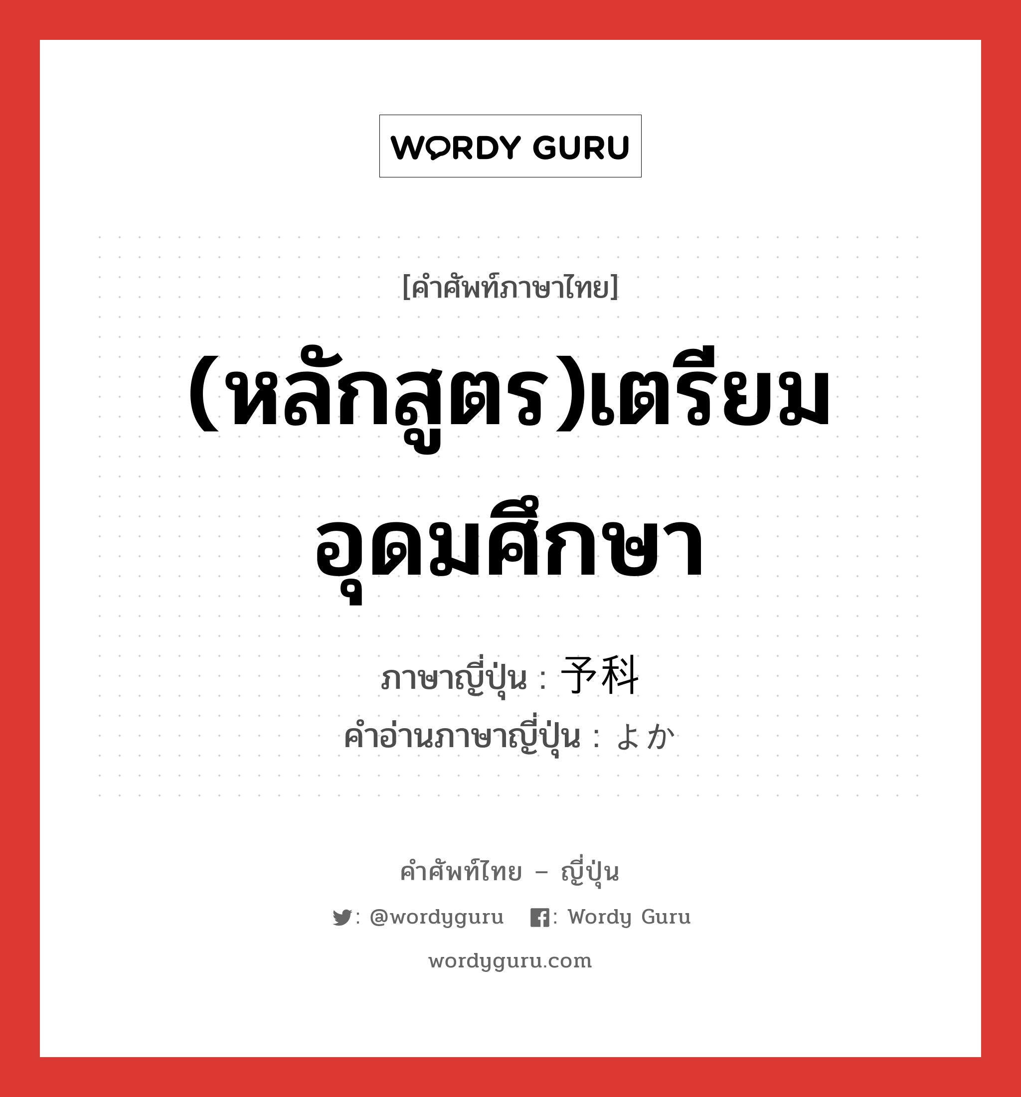 (หลักสูตร)เตรียมอุดมศึกษา ภาษาญี่ปุ่นคืออะไร, คำศัพท์ภาษาไทย - ญี่ปุ่น (หลักสูตร)เตรียมอุดมศึกษา ภาษาญี่ปุ่น 予科 คำอ่านภาษาญี่ปุ่น よか หมวด n หมวด n