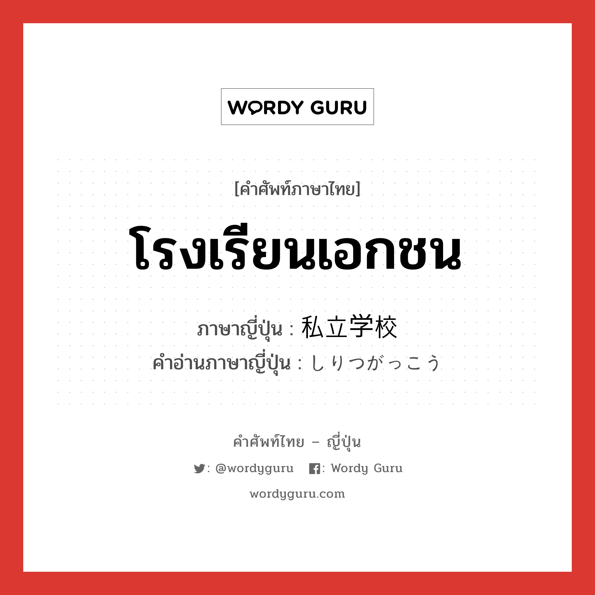 โรงเรียนเอกชน ภาษาญี่ปุ่นคืออะไร, คำศัพท์ภาษาไทย - ญี่ปุ่น โรงเรียนเอกชน ภาษาญี่ปุ่น 私立学校 คำอ่านภาษาญี่ปุ่น しりつがっこう หมวด n หมวด n