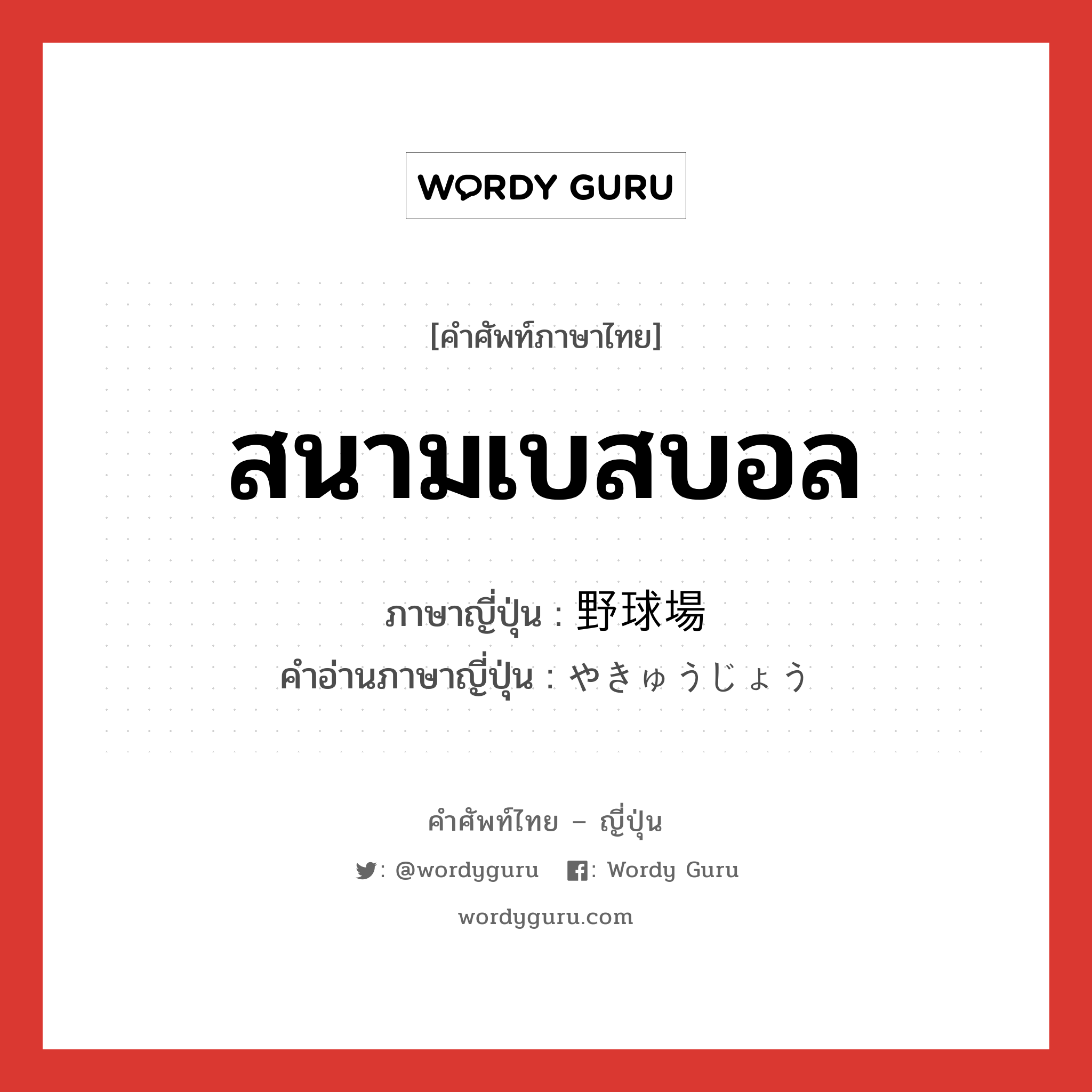 สนามเบสบอล ภาษาญี่ปุ่นคืออะไร, คำศัพท์ภาษาไทย - ญี่ปุ่น สนามเบสบอล ภาษาญี่ปุ่น 野球場 คำอ่านภาษาญี่ปุ่น やきゅうじょう หมวด n หมวด n