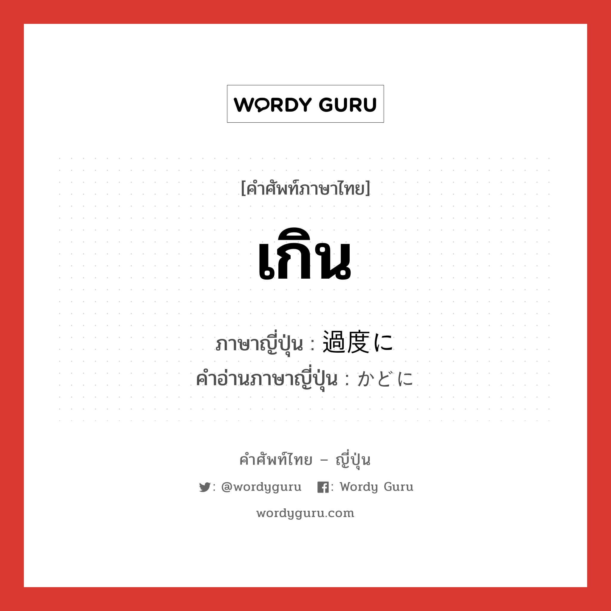 เกิน ภาษาญี่ปุ่นคืออะไร, คำศัพท์ภาษาไทย - ญี่ปุ่น เกิน ภาษาญี่ปุ่น 過度に คำอ่านภาษาญี่ปุ่น かどに หมวด adv หมวด adv