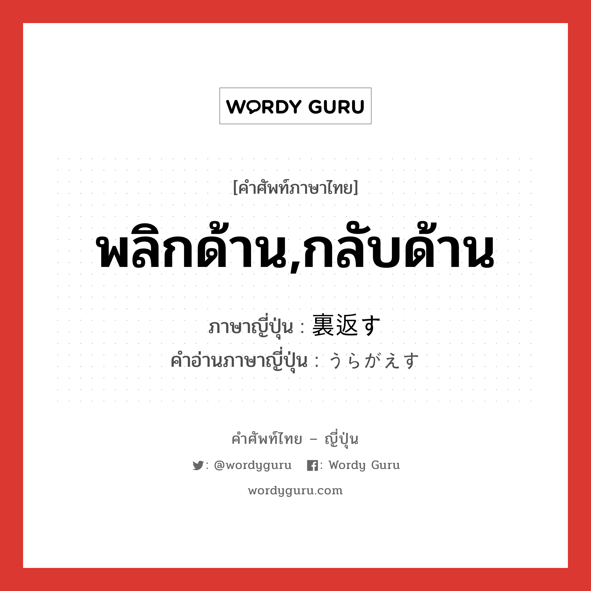 พลิกด้าน,กลับด้าน ภาษาญี่ปุ่นคืออะไร, คำศัพท์ภาษาไทย - ญี่ปุ่น พลิกด้าน,กลับด้าน ภาษาญี่ปุ่น 裏返す คำอ่านภาษาญี่ปุ่น うらがえす หมวด v5s หมวด v5s