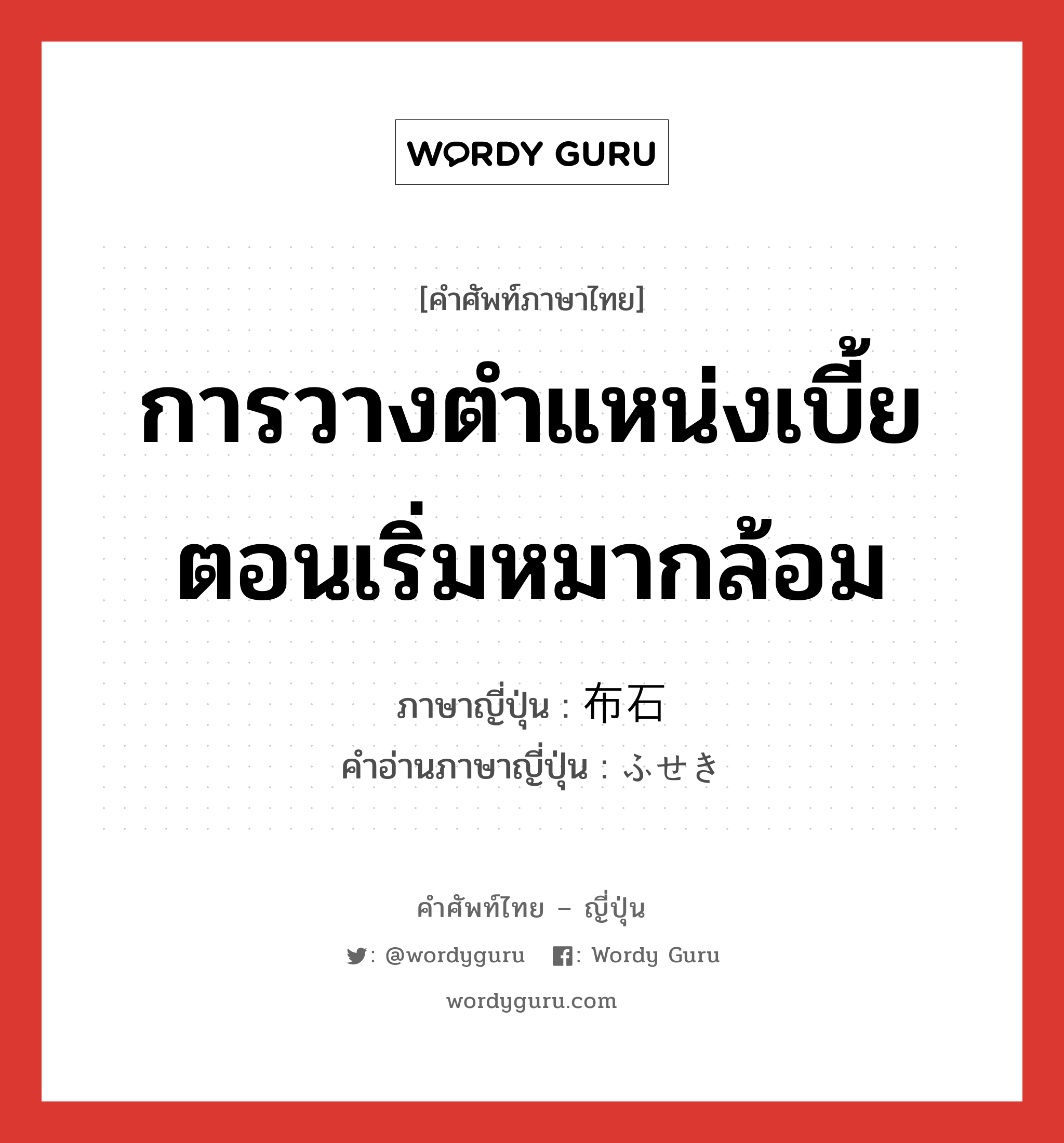 การวางตำแหน่งเบี้ยตอนเริ่มหมากล้อม ภาษาญี่ปุ่นคืออะไร, คำศัพท์ภาษาไทย - ญี่ปุ่น การวางตำแหน่งเบี้ยตอนเริ่มหมากล้อม ภาษาญี่ปุ่น 布石 คำอ่านภาษาญี่ปุ่น ふせき หมวด n หมวด n