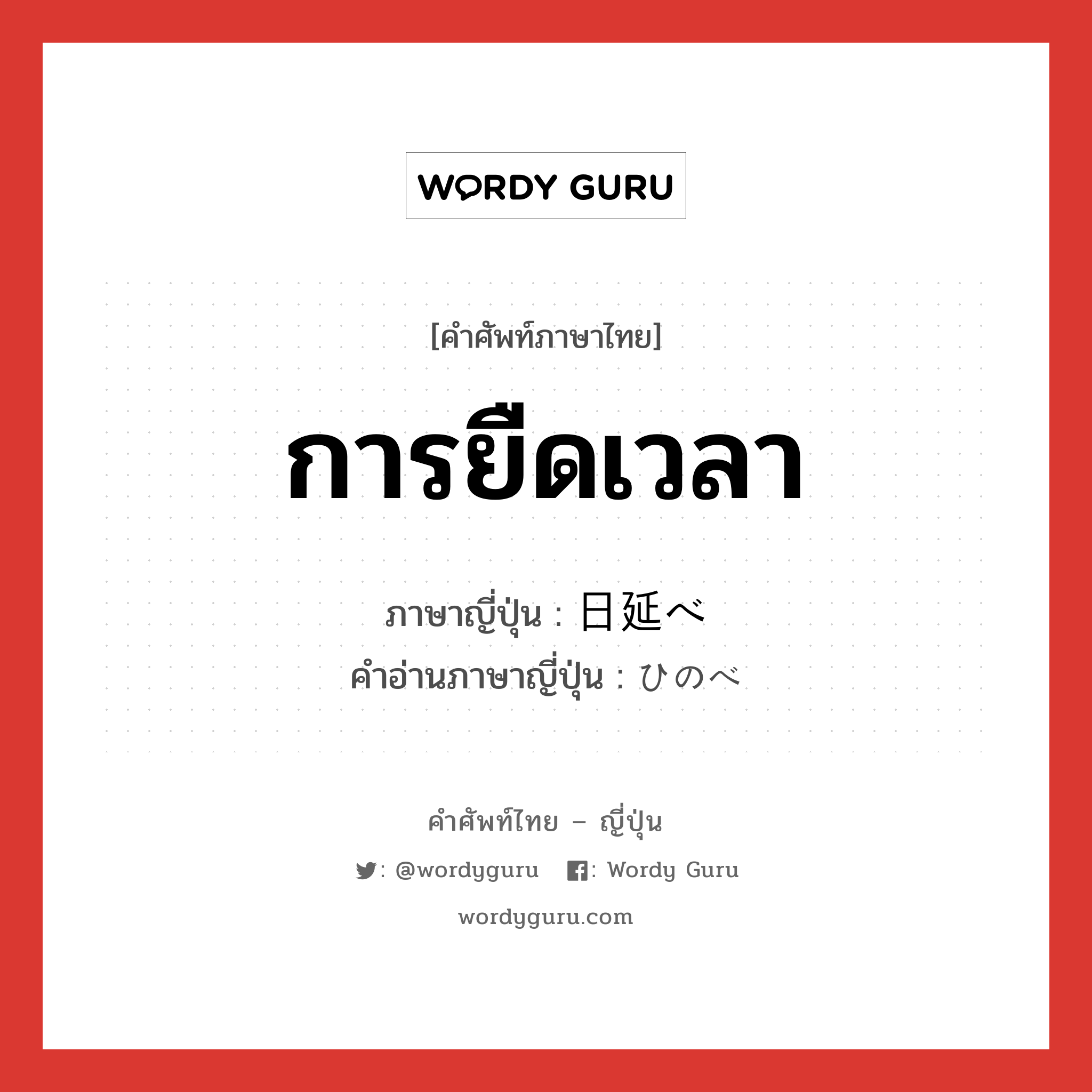 การยืดเวลา ภาษาญี่ปุ่นคืออะไร, คำศัพท์ภาษาไทย - ญี่ปุ่น การยืดเวลา ภาษาญี่ปุ่น 日延べ คำอ่านภาษาญี่ปุ่น ひのべ หมวด n หมวด n