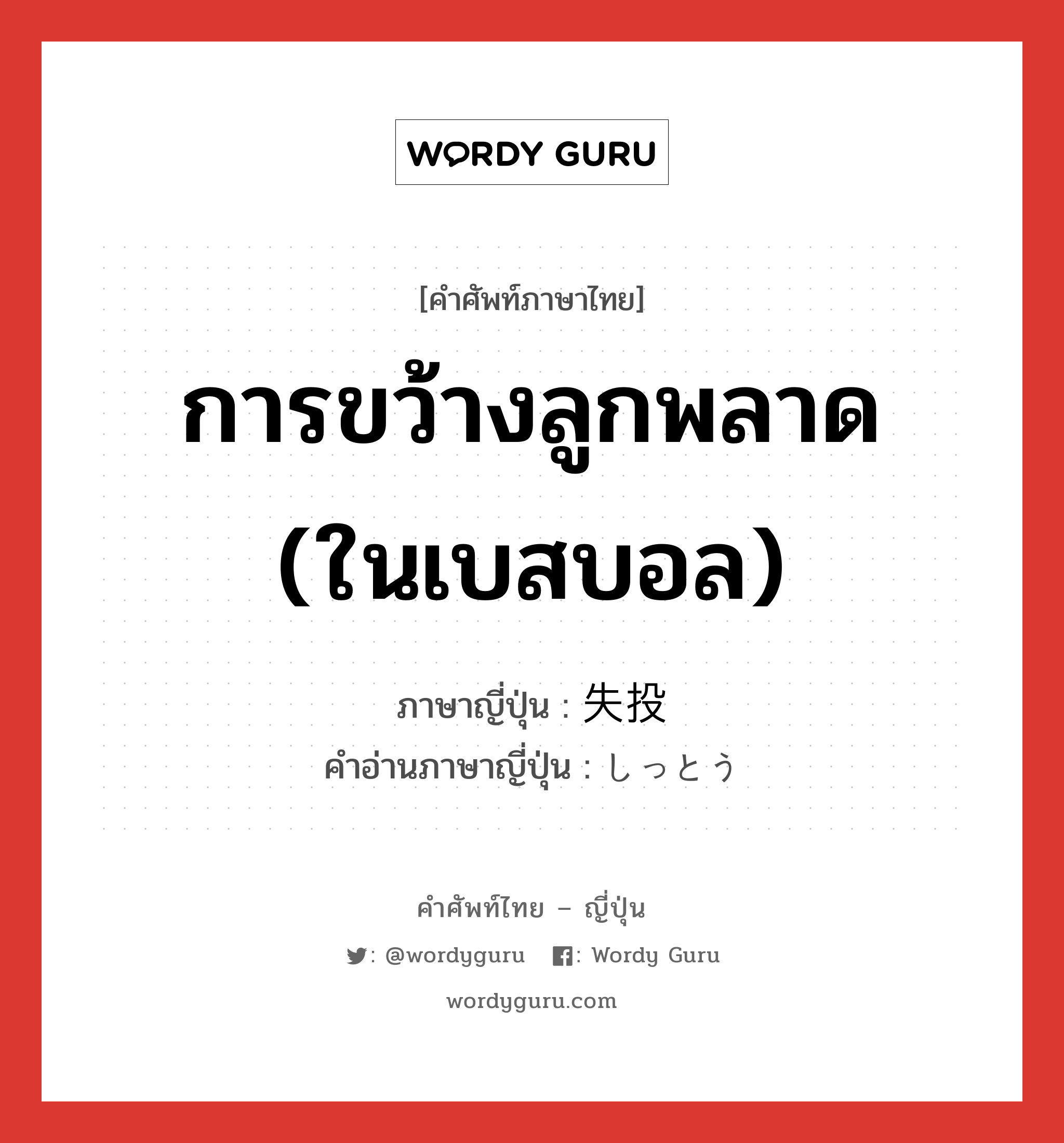 การขว้างลูกพลาด (ในเบสบอล) ภาษาญี่ปุ่นคืออะไร, คำศัพท์ภาษาไทย - ญี่ปุ่น การขว้างลูกพลาด (ในเบสบอล) ภาษาญี่ปุ่น 失投 คำอ่านภาษาญี่ปุ่น しっとう หมวด n หมวด n