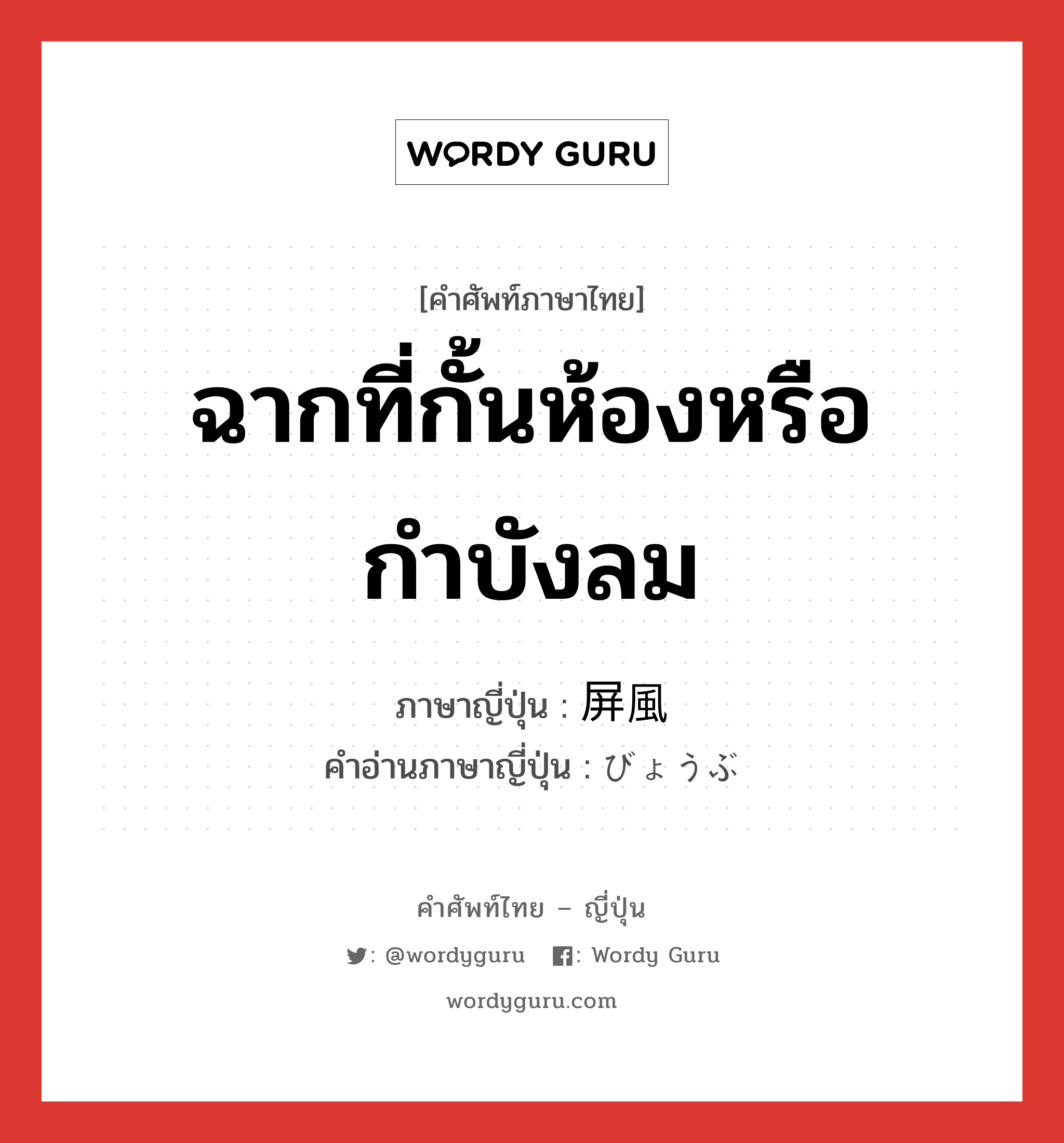 ฉากที่กั้นห้องหรือกำบังลม ภาษาญี่ปุ่นคืออะไร, คำศัพท์ภาษาไทย - ญี่ปุ่น ฉากที่กั้นห้องหรือกำบังลม ภาษาญี่ปุ่น 屏風 คำอ่านภาษาญี่ปุ่น びょうぶ หมวด n หมวด n