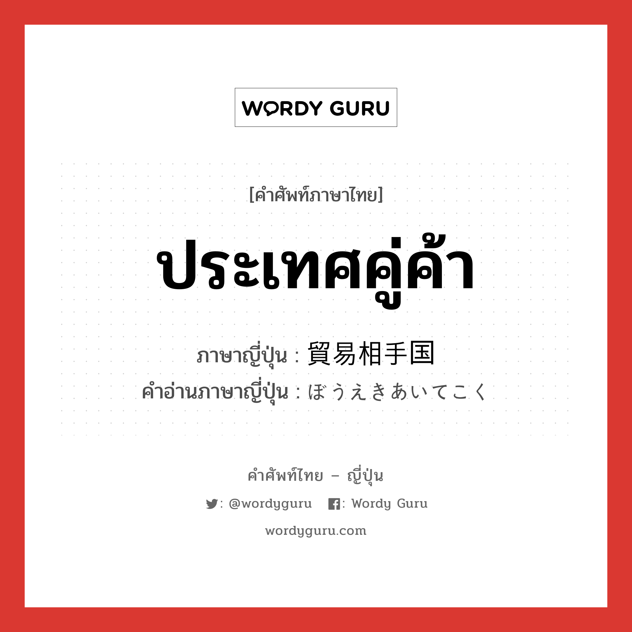 ประเทศคู่ค้า ภาษาญี่ปุ่นคืออะไร, คำศัพท์ภาษาไทย - ญี่ปุ่น ประเทศคู่ค้า ภาษาญี่ปุ่น 貿易相手国 คำอ่านภาษาญี่ปุ่น ぼうえきあいてこく หมวด n หมวด n