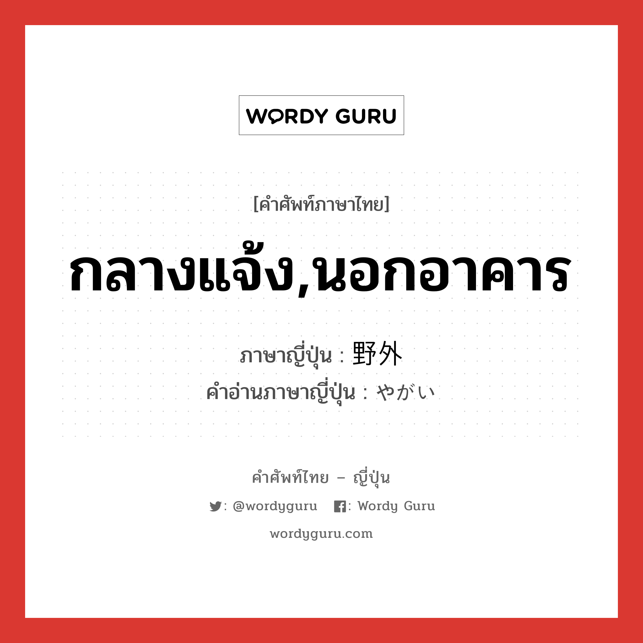 กลางแจ้ง,นอกอาคาร ภาษาญี่ปุ่นคืออะไร, คำศัพท์ภาษาไทย - ญี่ปุ่น กลางแจ้ง,นอกอาคาร ภาษาญี่ปุ่น 野外 คำอ่านภาษาญี่ปุ่น やがい หมวด n หมวด n