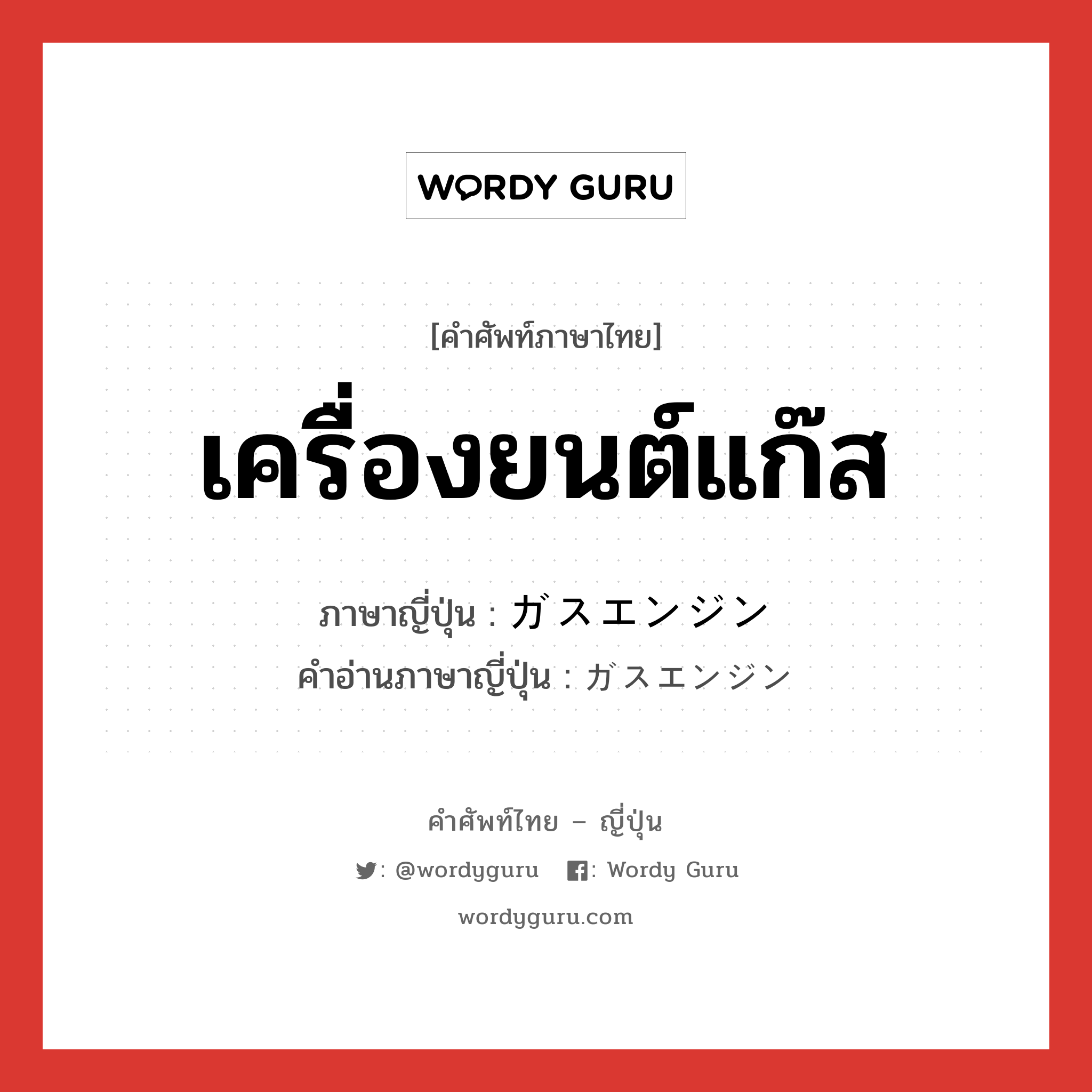 เครื่องยนต์แก๊ส ภาษาญี่ปุ่นคืออะไร, คำศัพท์ภาษาไทย - ญี่ปุ่น เครื่องยนต์แก๊ส ภาษาญี่ปุ่น ガスエンジン คำอ่านภาษาญี่ปุ่น ガスエンジン หมวด n หมวด n