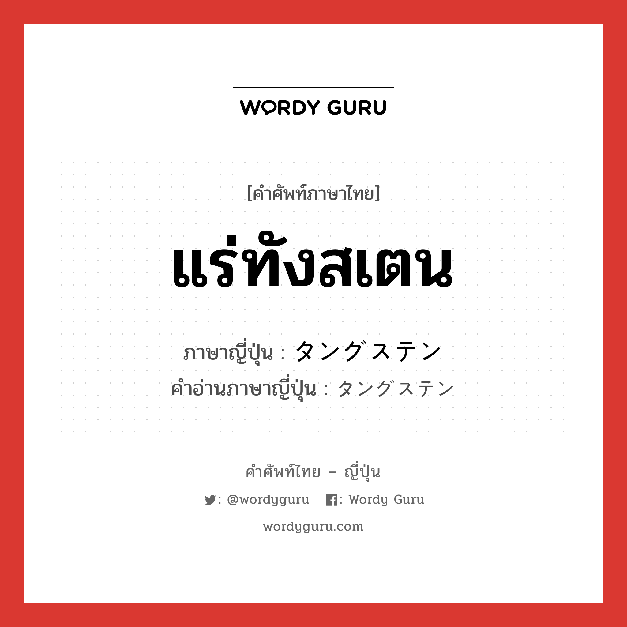 แร่ทังสเตน ภาษาญี่ปุ่นคืออะไร, คำศัพท์ภาษาไทย - ญี่ปุ่น แร่ทังสเตน ภาษาญี่ปุ่น タングステン คำอ่านภาษาญี่ปุ่น タングステン หมวด n หมวด n