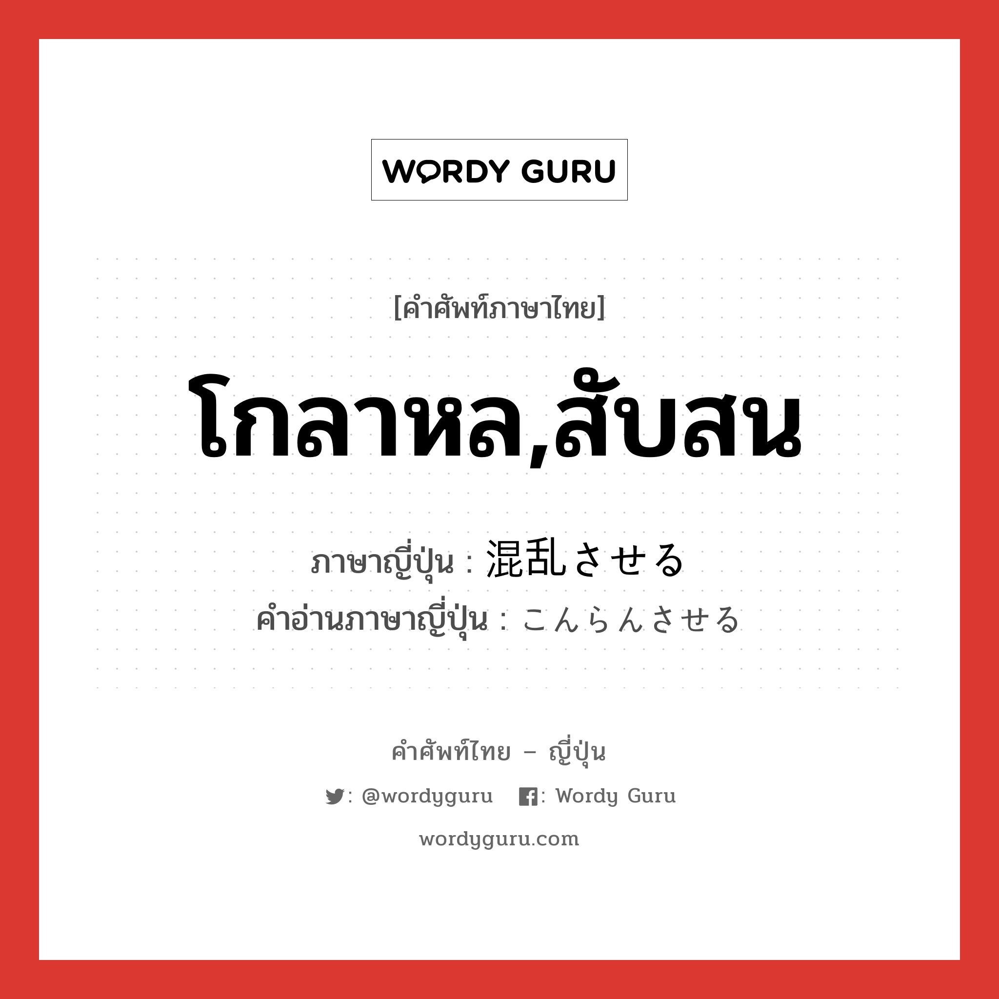 โกลาหล,สับสน ภาษาญี่ปุ่นคืออะไร, คำศัพท์ภาษาไทย - ญี่ปุ่น โกลาหล,สับสน ภาษาญี่ปุ่น 混乱させる คำอ่านภาษาญี่ปุ่น こんらんさせる หมวด v หมวด v