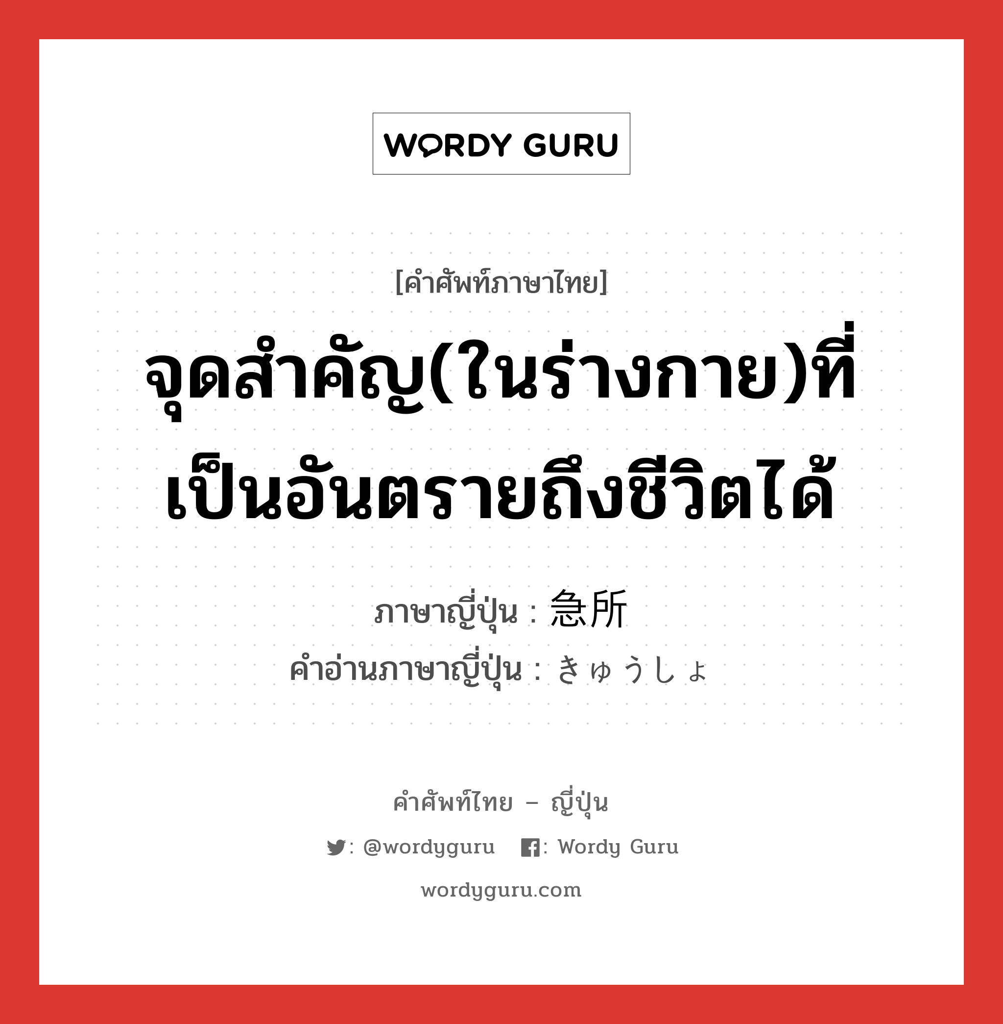 จุดสำคัญ(ในร่างกาย)ที่เป็นอันตรายถึงชีวิตได้ ภาษาญี่ปุ่นคืออะไร, คำศัพท์ภาษาไทย - ญี่ปุ่น จุดสำคัญ(ในร่างกาย)ที่เป็นอันตรายถึงชีวิตได้ ภาษาญี่ปุ่น 急所 คำอ่านภาษาญี่ปุ่น きゅうしょ หมวด n หมวด n