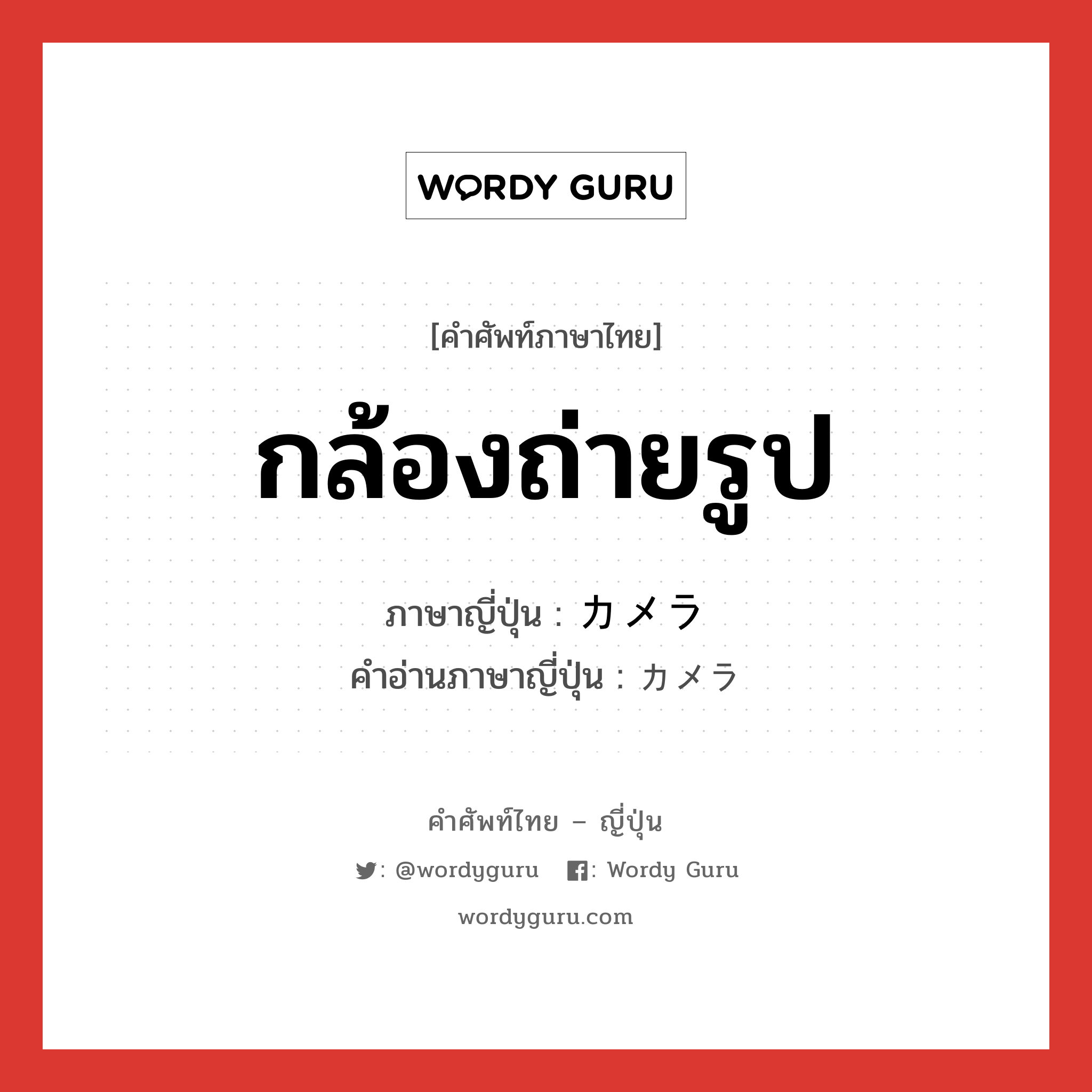 กล้องถ่ายรูป ภาษาญี่ปุ่นคืออะไร, คำศัพท์ภาษาไทย - ญี่ปุ่น กล้องถ่ายรูป ภาษาญี่ปุ่น カメラ คำอ่านภาษาญี่ปุ่น カメラ หมวด n หมวด n