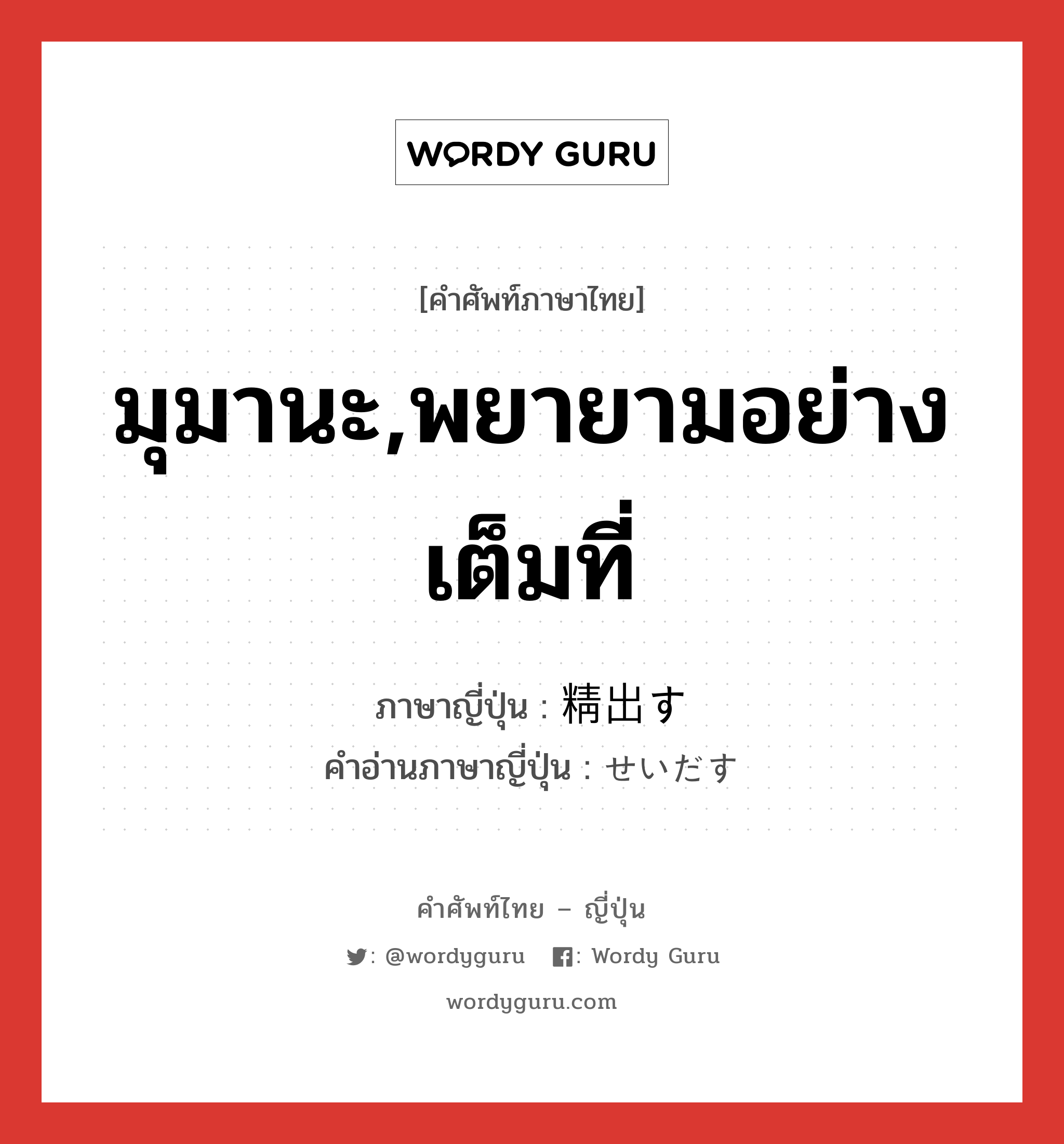 มุมานะ,พยายามอย่างเต็มที่ ภาษาญี่ปุ่นคืออะไร, คำศัพท์ภาษาไทย - ญี่ปุ่น มุมานะ,พยายามอย่างเต็มที่ ภาษาญี่ปุ่น 精出す คำอ่านภาษาญี่ปุ่น せいだす หมวด v5s หมวด v5s