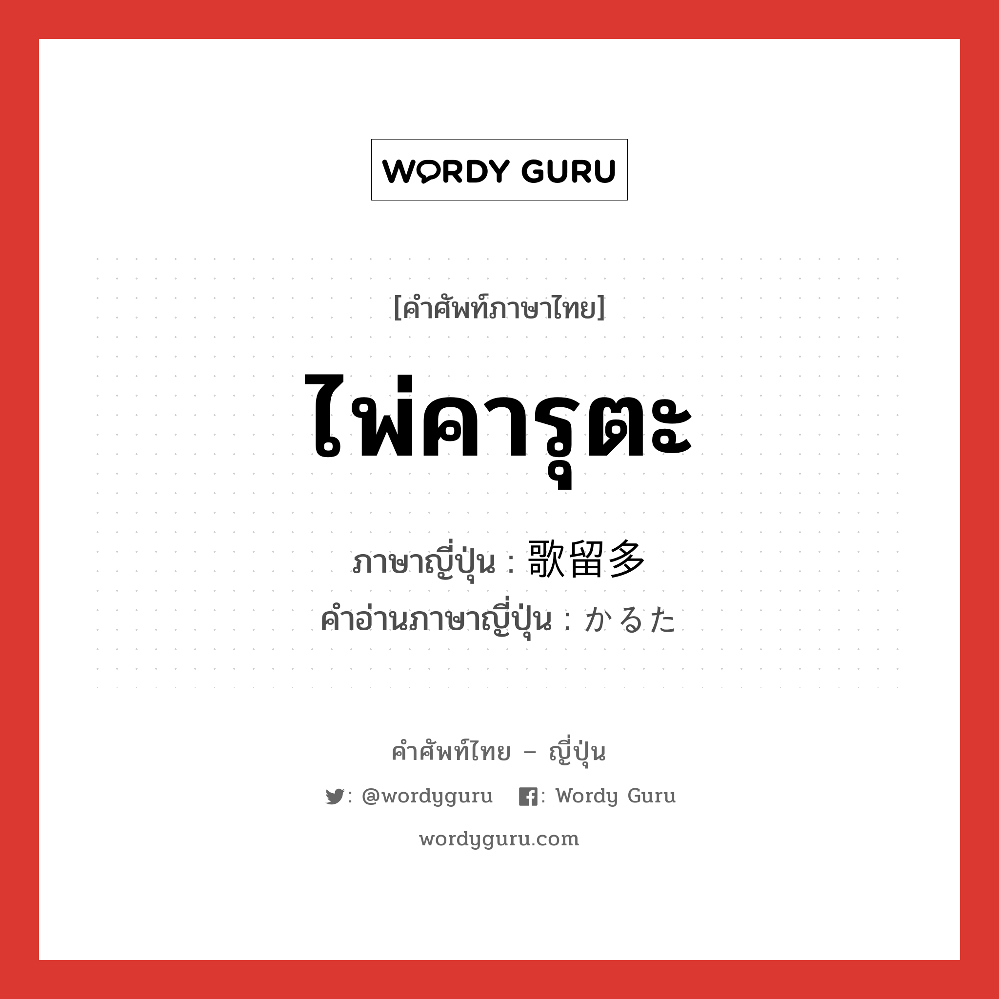 ไพ่คารุตะ ภาษาญี่ปุ่นคืออะไร, คำศัพท์ภาษาไทย - ญี่ปุ่น ไพ่คารุตะ ภาษาญี่ปุ่น 歌留多 คำอ่านภาษาญี่ปุ่น かるた หมวด n หมวด n