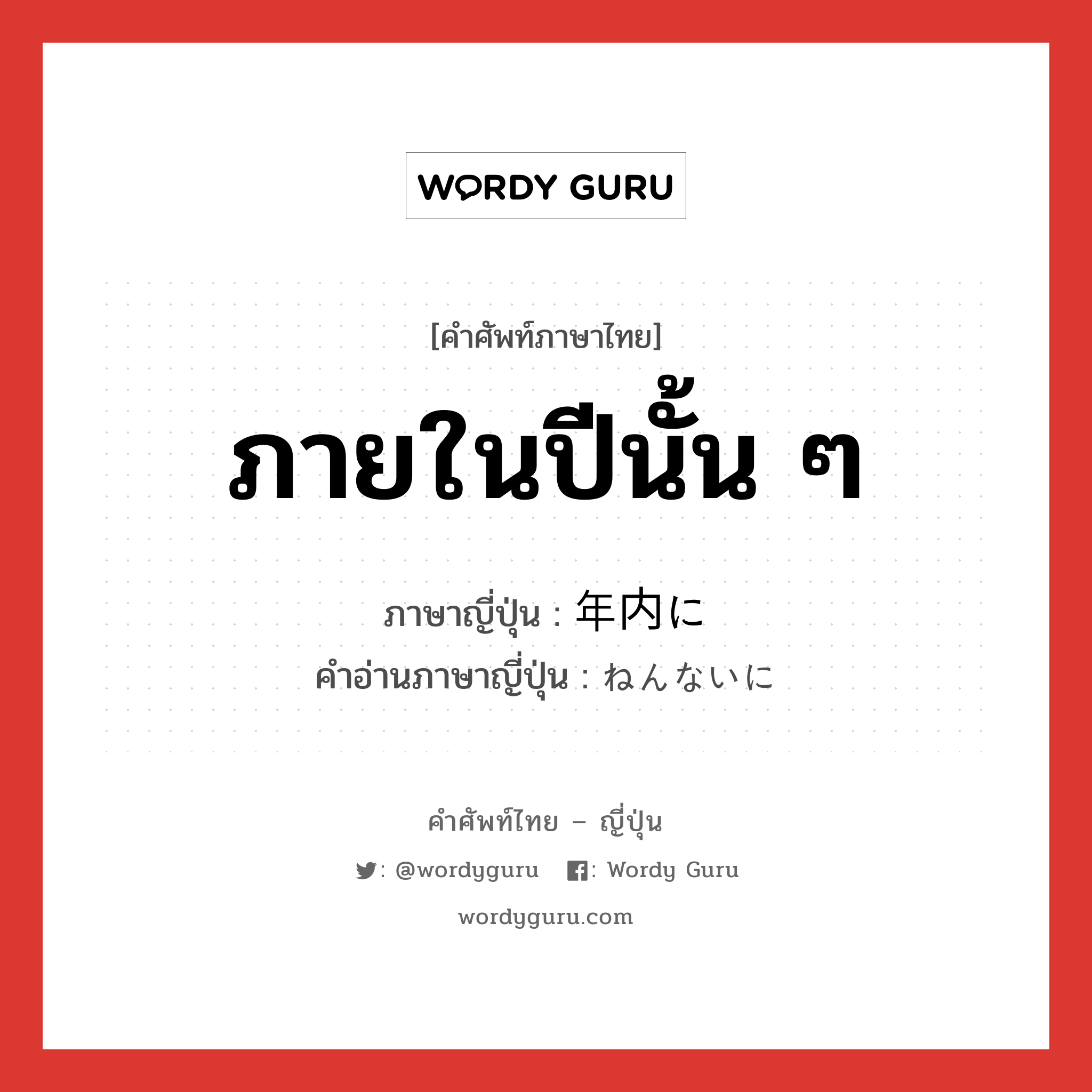 ภายในปีนั้น ๆ ภาษาญี่ปุ่นคืออะไร, คำศัพท์ภาษาไทย - ญี่ปุ่น ภายในปีนั้น ๆ ภาษาญี่ปุ่น 年内に คำอ่านภาษาญี่ปุ่น ねんないに หมวด adv หมวด adv