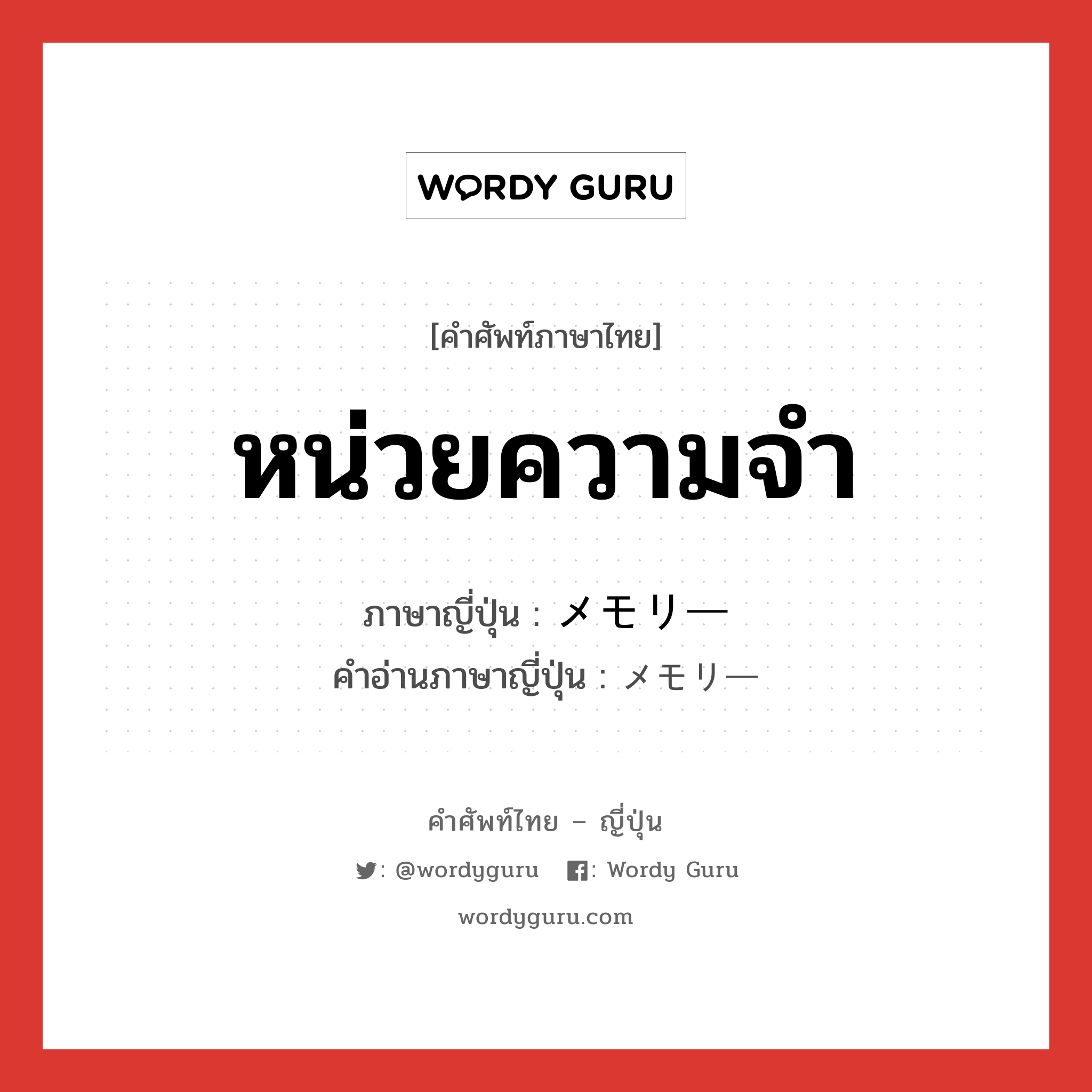 หน่วยความจำ ภาษาญี่ปุ่นคืออะไร, คำศัพท์ภาษาไทย - ญี่ปุ่น หน่วยความจำ ภาษาญี่ปุ่น メモリー คำอ่านภาษาญี่ปุ่น メモリー หมวด n หมวด n