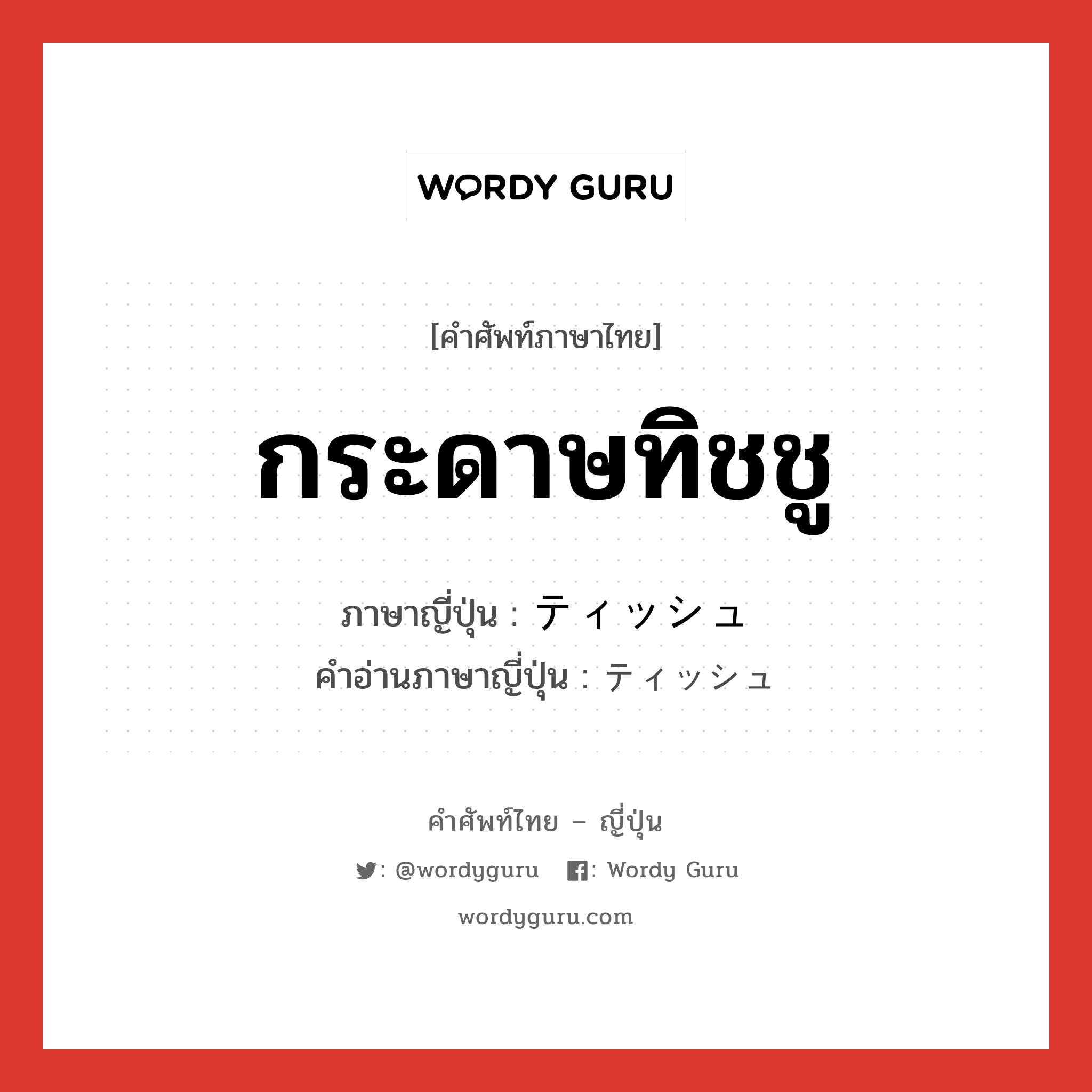 กระดาษทิชชู ภาษาญี่ปุ่นคืออะไร, คำศัพท์ภาษาไทย - ญี่ปุ่น กระดาษทิชชู ภาษาญี่ปุ่น ティッシュ คำอ่านภาษาญี่ปุ่น ティッシュ หมวด n หมวด n