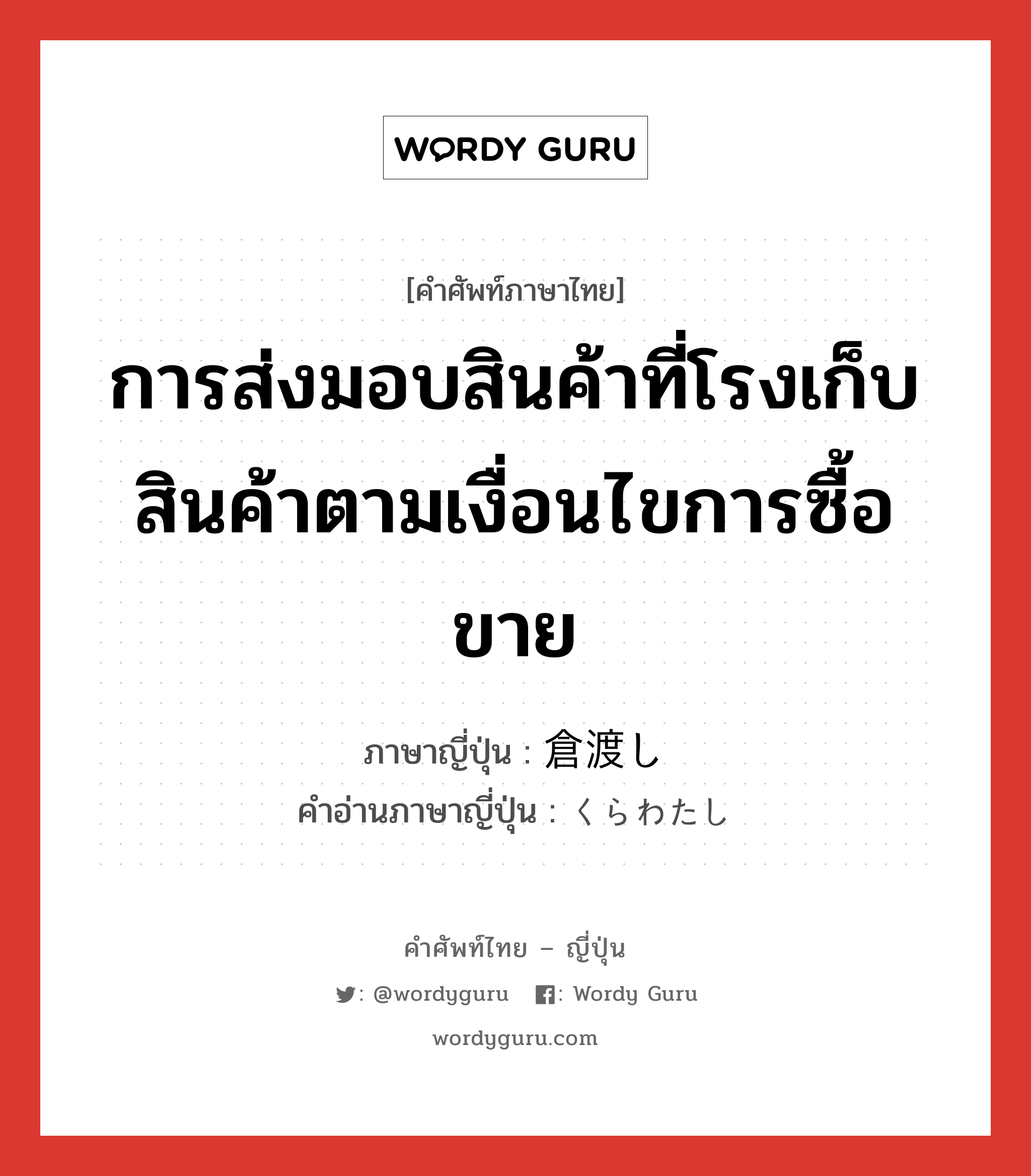 การส่งมอบสินค้าที่โรงเก็บสินค้าตามเงื่อนไขการซื้อขาย ภาษาญี่ปุ่นคืออะไร, คำศัพท์ภาษาไทย - ญี่ปุ่น การส่งมอบสินค้าที่โรงเก็บสินค้าตามเงื่อนไขการซื้อขาย ภาษาญี่ปุ่น 倉渡し คำอ่านภาษาญี่ปุ่น くらわたし หมวด n หมวด n