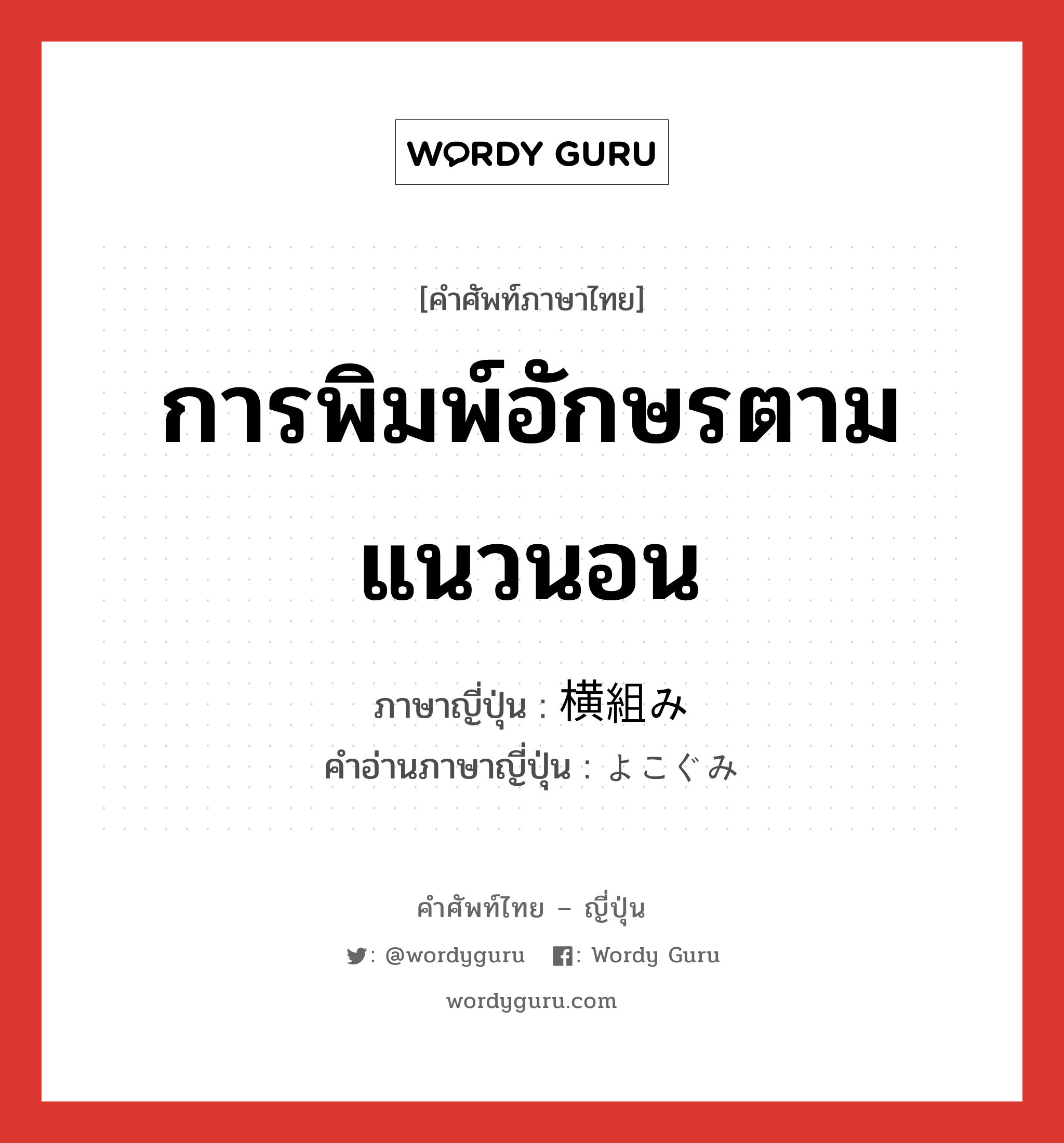 การพิมพ์อักษรตามแนวนอน ภาษาญี่ปุ่นคืออะไร, คำศัพท์ภาษาไทย - ญี่ปุ่น การพิมพ์อักษรตามแนวนอน ภาษาญี่ปุ่น 横組み คำอ่านภาษาญี่ปุ่น よこぐみ หมวด n หมวด n