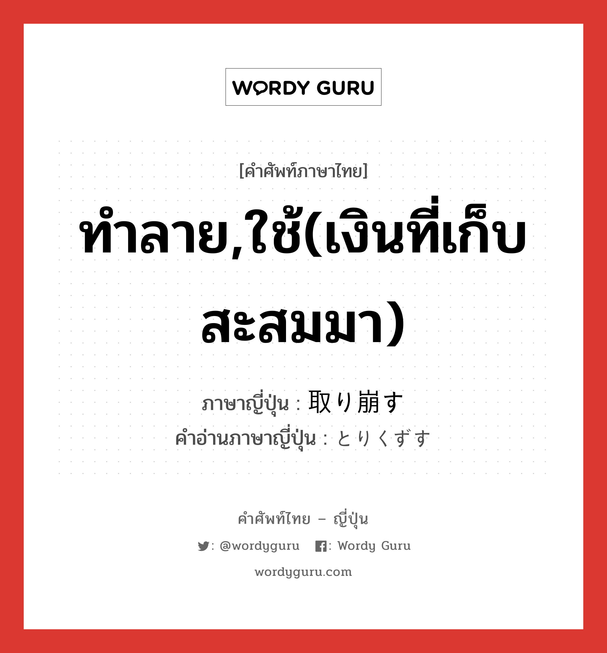 ทำลาย,ใช้(เงินที่เก็บสะสมมา) ภาษาญี่ปุ่นคืออะไร, คำศัพท์ภาษาไทย - ญี่ปุ่น ทำลาย,ใช้(เงินที่เก็บสะสมมา) ภาษาญี่ปุ่น 取り崩す คำอ่านภาษาญี่ปุ่น とりくずす หมวด v5s หมวด v5s