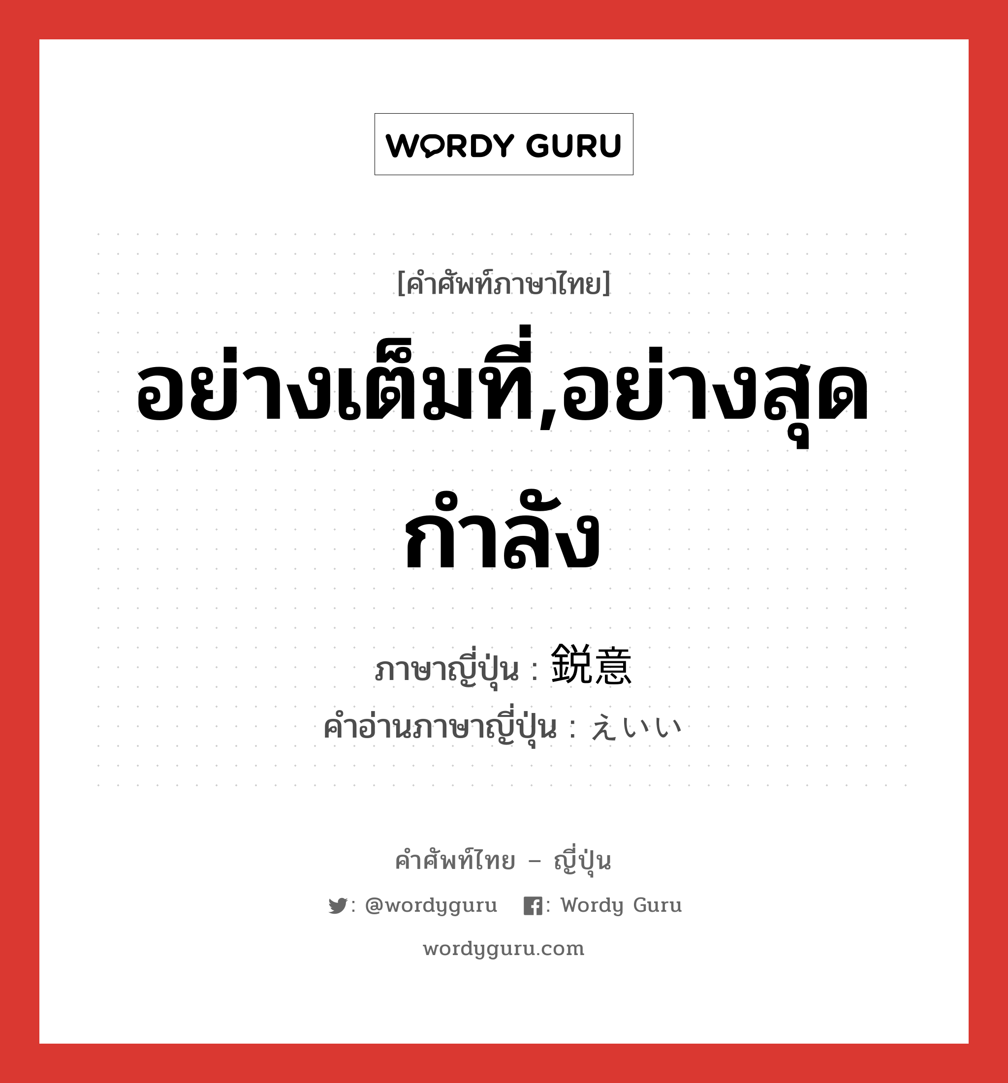 อย่างเต็มที่,อย่างสุดกำลัง ภาษาญี่ปุ่นคืออะไร, คำศัพท์ภาษาไทย - ญี่ปุ่น อย่างเต็มที่,อย่างสุดกำลัง ภาษาญี่ปุ่น 鋭意 คำอ่านภาษาญี่ปุ่น えいい หมวด n-adv หมวด n-adv