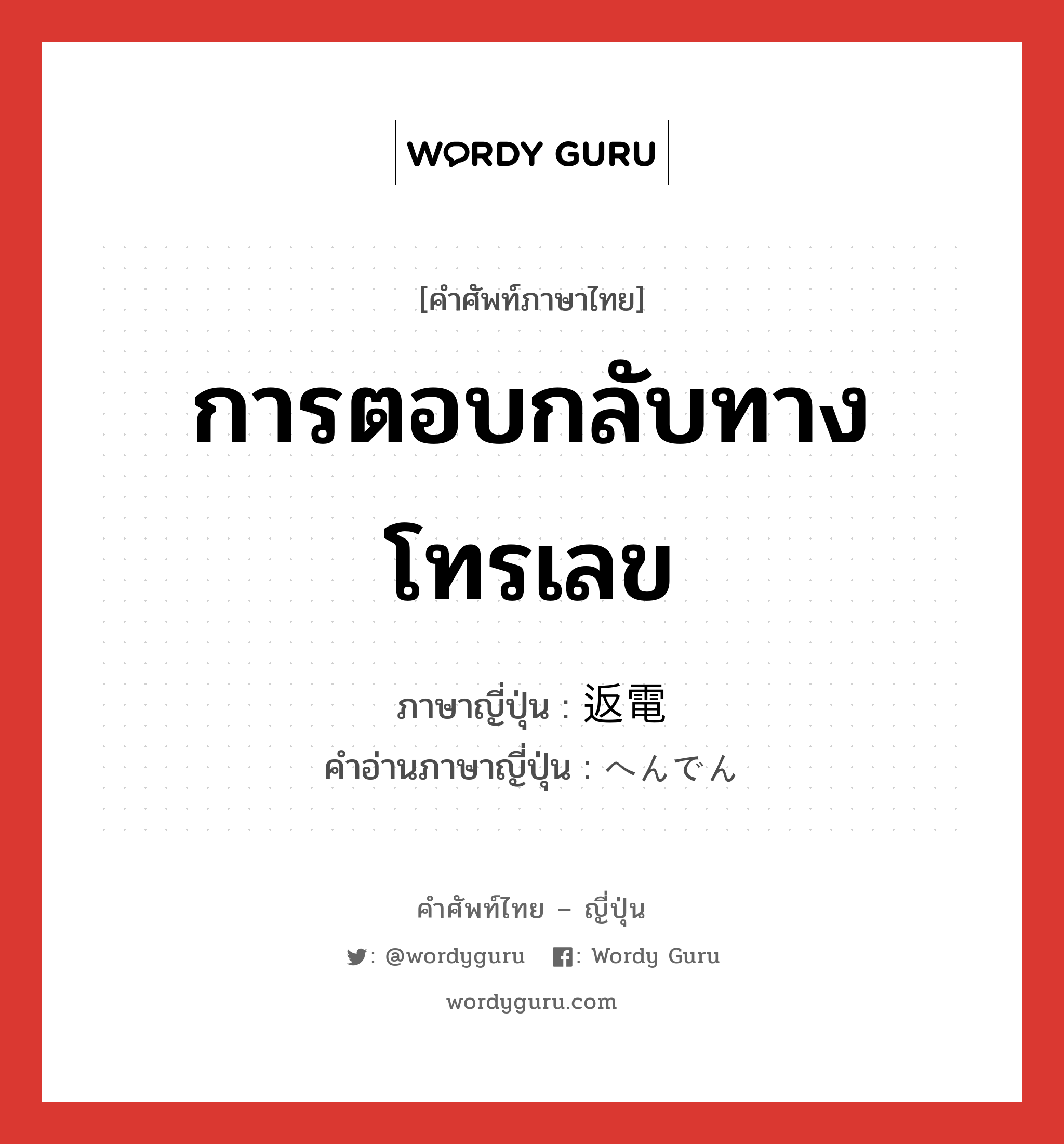 การตอบกลับทางโทรเลข ภาษาญี่ปุ่นคืออะไร, คำศัพท์ภาษาไทย - ญี่ปุ่น การตอบกลับทางโทรเลข ภาษาญี่ปุ่น 返電 คำอ่านภาษาญี่ปุ่น へんでん หมวด n หมวด n