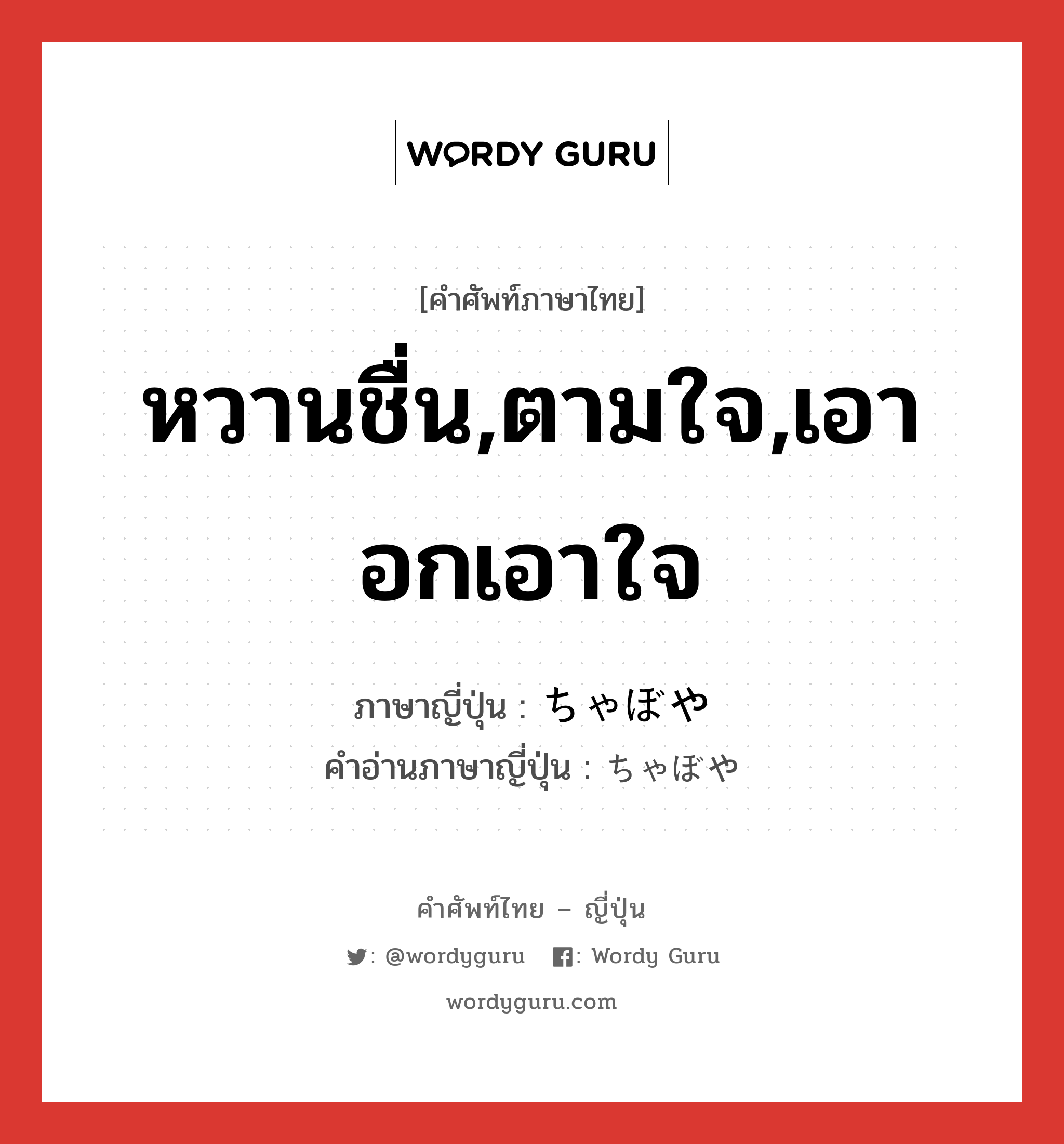 หวานชื่น,ตามใจ,เอาอกเอาใจ ภาษาญี่ปุ่นคืออะไร, คำศัพท์ภาษาไทย - ญี่ปุ่น หวานชื่น,ตามใจ,เอาอกเอาใจ ภาษาญี่ปุ่น ちゃぼや คำอ่านภาษาญี่ปุ่น ちゃぼや หมวด n หมวด n