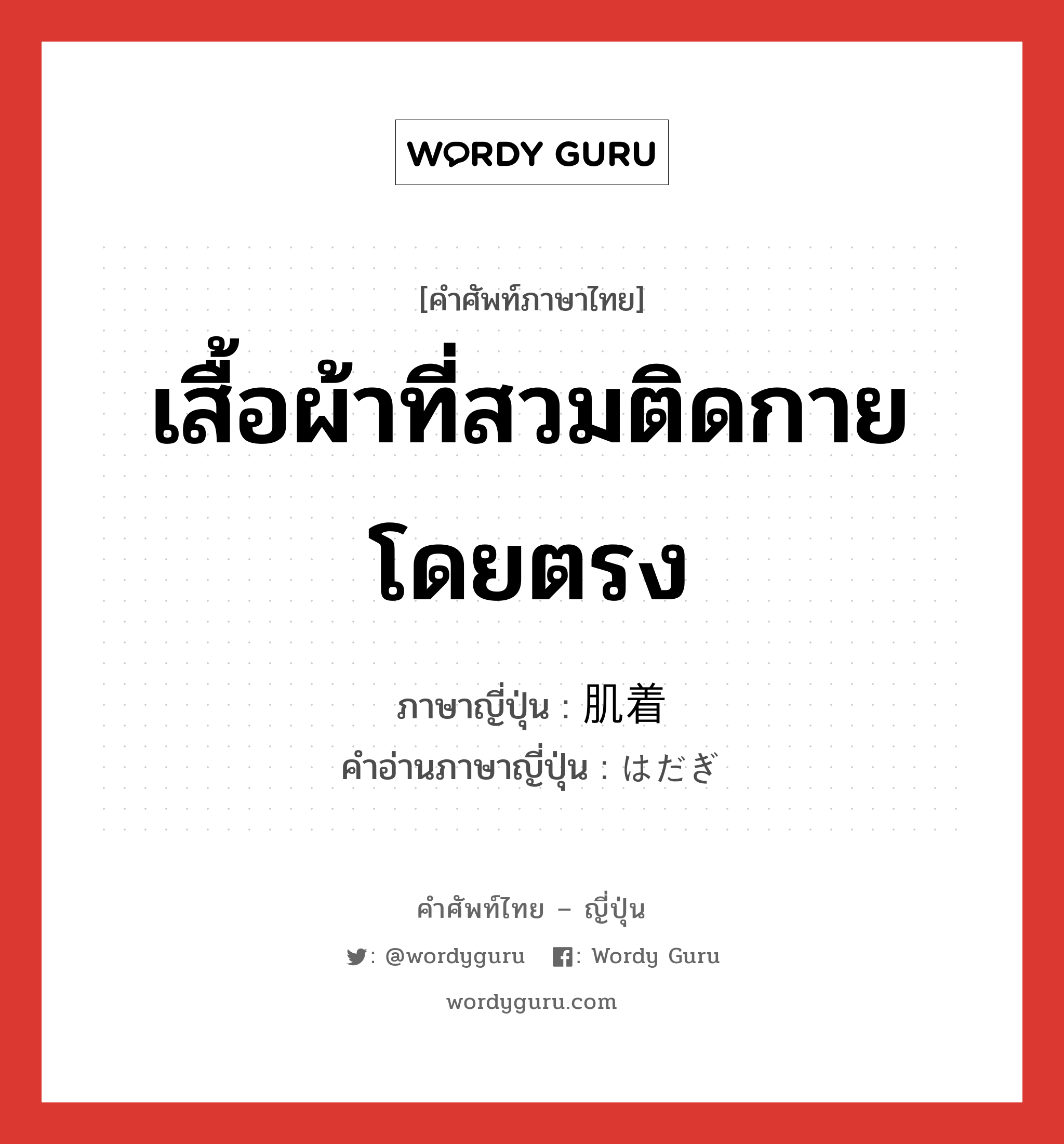 เสื้อผ้าที่สวมติดกายโดยตรง ภาษาญี่ปุ่นคืออะไร, คำศัพท์ภาษาไทย - ญี่ปุ่น เสื้อผ้าที่สวมติดกายโดยตรง ภาษาญี่ปุ่น 肌着 คำอ่านภาษาญี่ปุ่น はだぎ หมวด n หมวด n