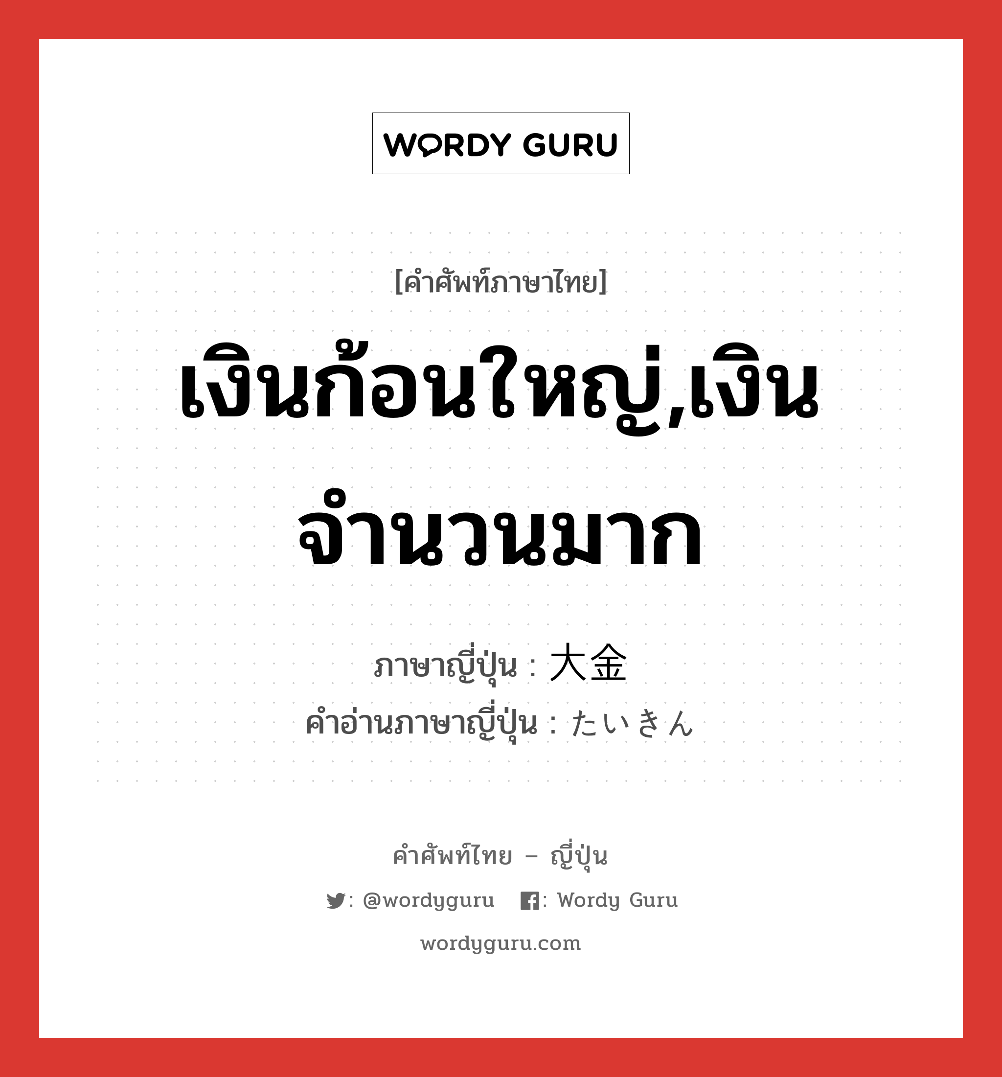 เงินก้อนใหญ่,เงินจำนวนมาก ภาษาญี่ปุ่นคืออะไร, คำศัพท์ภาษาไทย - ญี่ปุ่น เงินก้อนใหญ่,เงินจำนวนมาก ภาษาญี่ปุ่น 大金 คำอ่านภาษาญี่ปุ่น たいきん หมวด n หมวด n