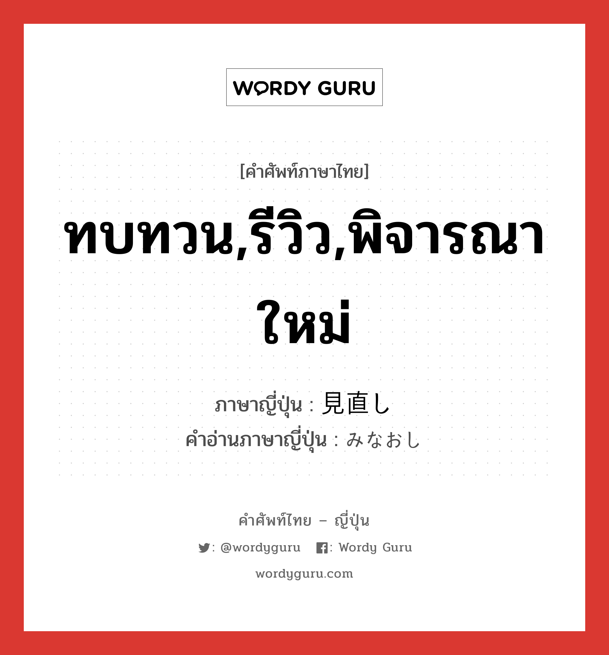 ทบทวน,รีวิว,พิจารณาใหม่ ภาษาญี่ปุ่นคืออะไร, คำศัพท์ภาษาไทย - ญี่ปุ่น ทบทวน,รีวิว,พิจารณาใหม่ ภาษาญี่ปุ่น 見直し คำอ่านภาษาญี่ปุ่น みなおし หมวด n หมวด n