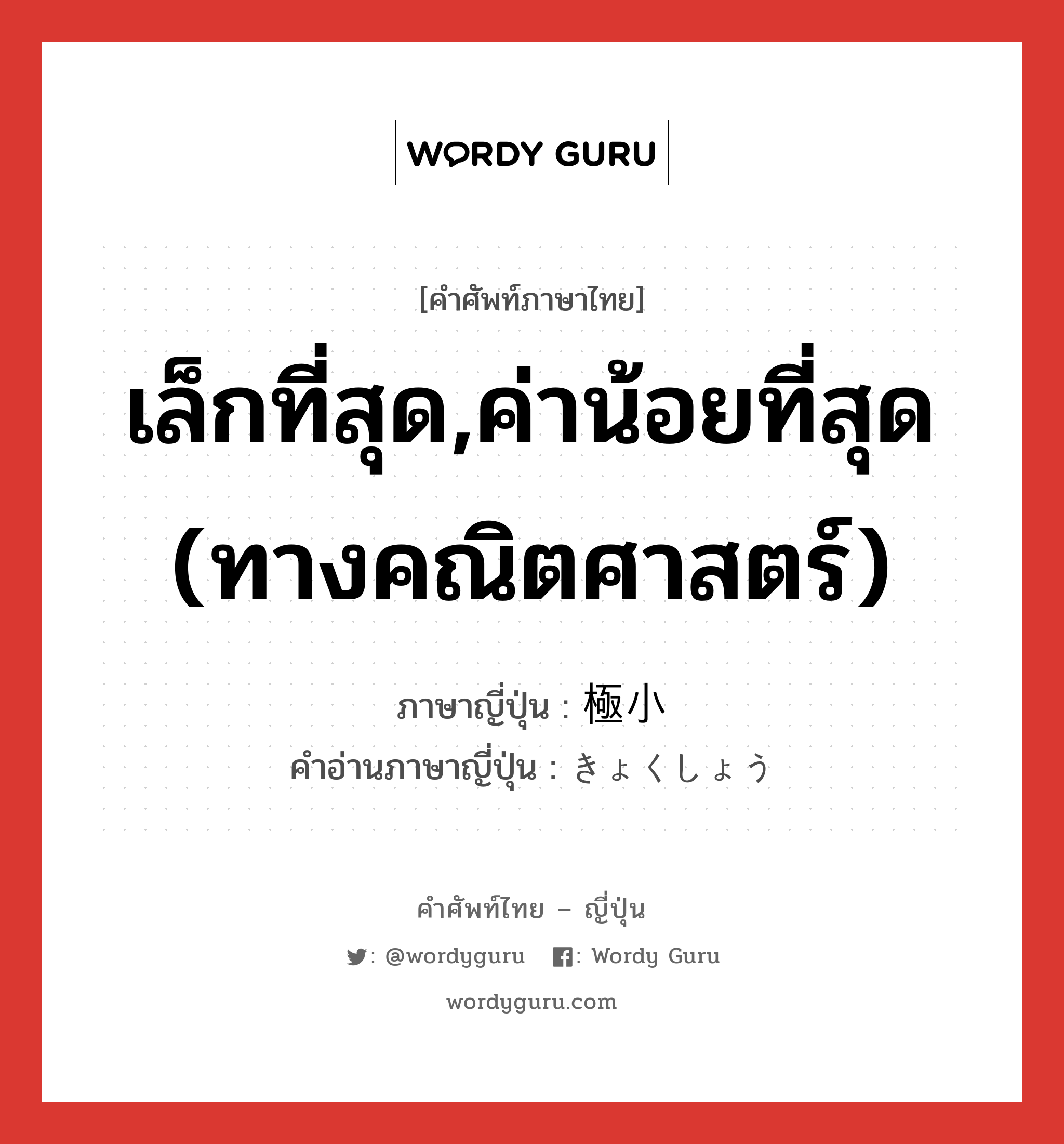 เล็กที่สุด,ค่าน้อยที่สุด (ทางคณิตศาสตร์) ภาษาญี่ปุ่นคืออะไร, คำศัพท์ภาษาไทย - ญี่ปุ่น เล็กที่สุด,ค่าน้อยที่สุด (ทางคณิตศาสตร์) ภาษาญี่ปุ่น 極小 คำอ่านภาษาญี่ปุ่น きょくしょう หมวด adj-na หมวด adj-na