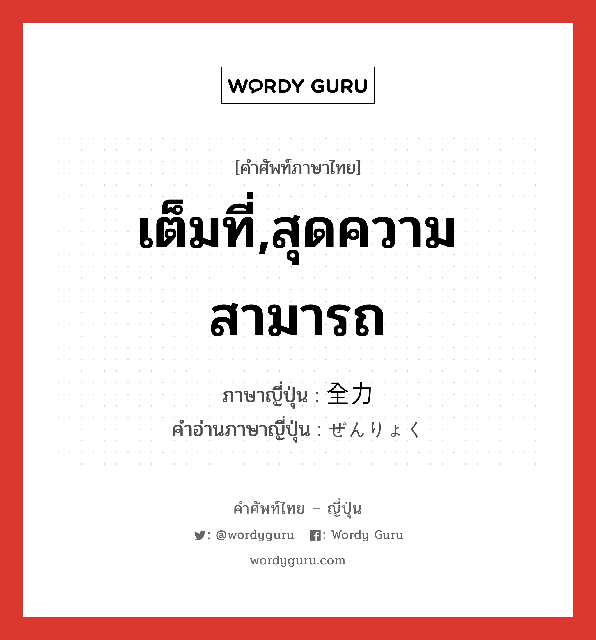 เต็มที่,สุดความสามารถ ภาษาญี่ปุ่นคืออะไร, คำศัพท์ภาษาไทย - ญี่ปุ่น เต็มที่,สุดความสามารถ ภาษาญี่ปุ่น 全力 คำอ่านภาษาญี่ปุ่น ぜんりょく หมวด n หมวด n