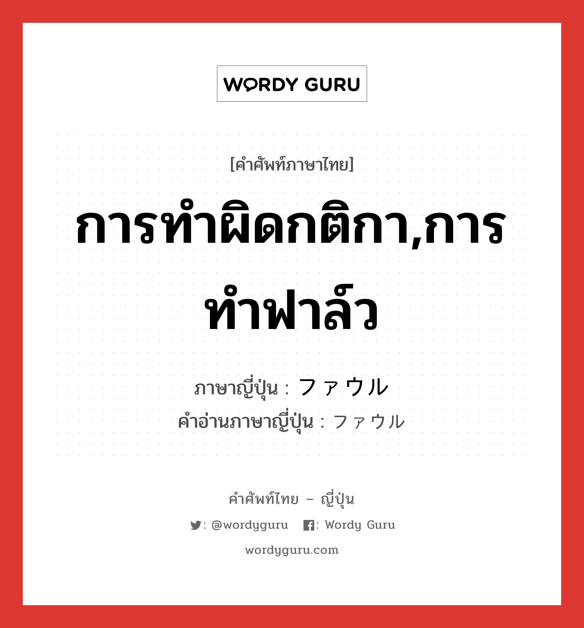 การทำผิดกติกา,การทำฟาล์ว ภาษาญี่ปุ่นคืออะไร, คำศัพท์ภาษาไทย - ญี่ปุ่น การทำผิดกติกา,การทำฟาล์ว ภาษาญี่ปุ่น ファウル คำอ่านภาษาญี่ปุ่น ファウル หมวด n หมวด n